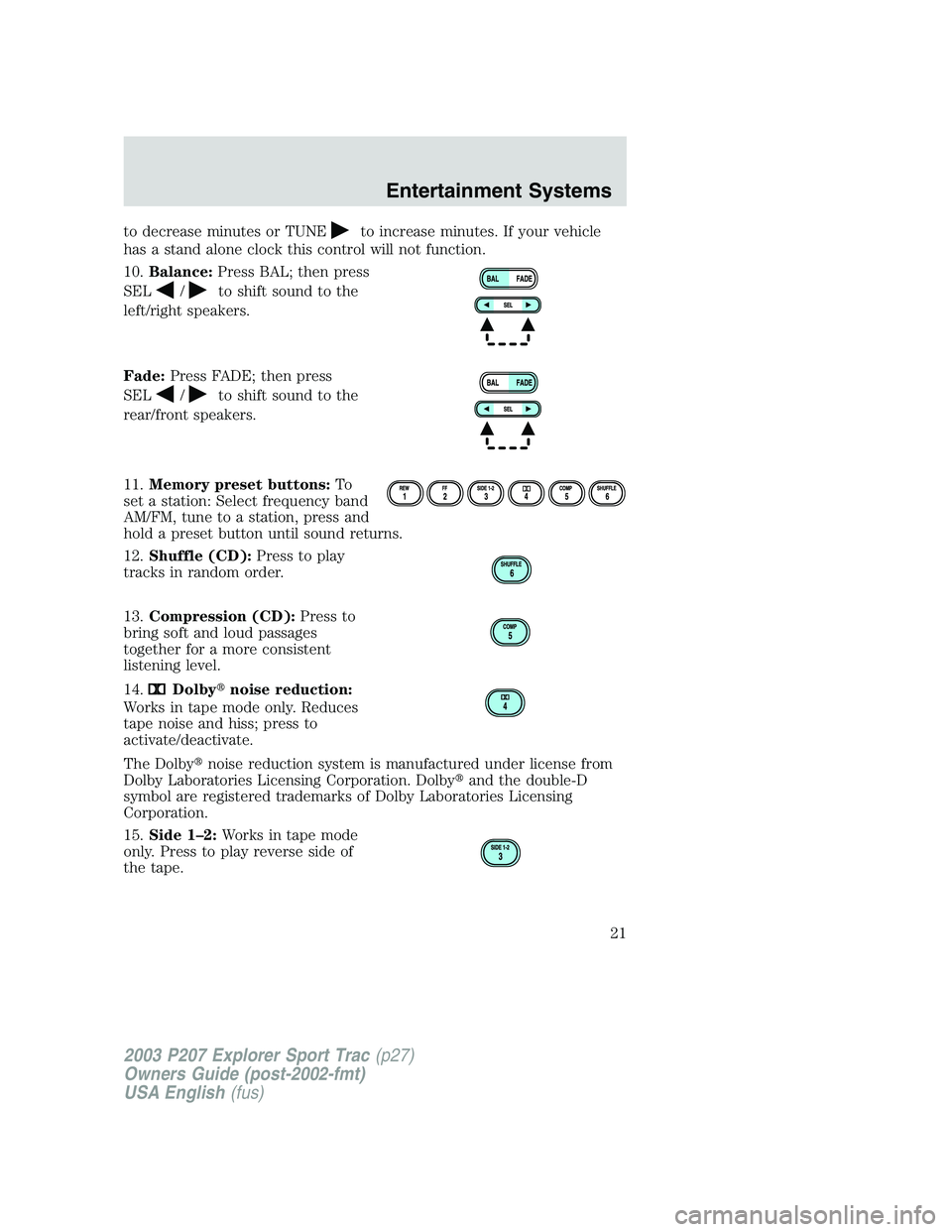 FORD EXPLORER SPORT TRAC 2003 Owners Manual to decrease minutes or TUNEto increase minutes. If your vehicle
has a stand alone clock this control will not function.
10.Balance:Press BAL; then press
SEL
/to shift sound to the
left/right speakers.