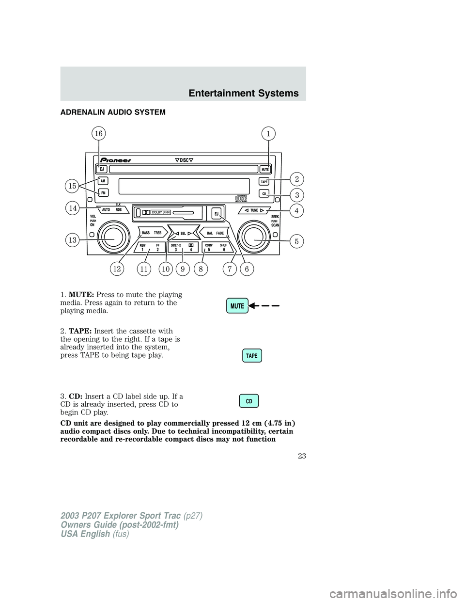 FORD EXPLORER SPORT TRAC 2003 Owners Manual ADRENALIN AUDIO SYSTEM
1.MUTE: Press to mute the playing
media. Press again to return to the
playing media.
2. TAPE: Insert the cassette with
the opening to the right. If a tape is
already inserted in