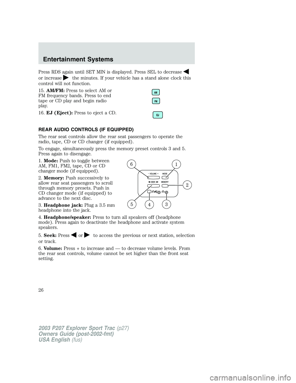 FORD EXPLORER SPORT TRAC 2003  Owners Manual Press RDS again until SET MIN is displayed. Press SEL to decrease
or increasethe minutes. If your vehicle has a stand alone clock this
control will not function.
15.AM/FM:Press to select AM or
FM freq