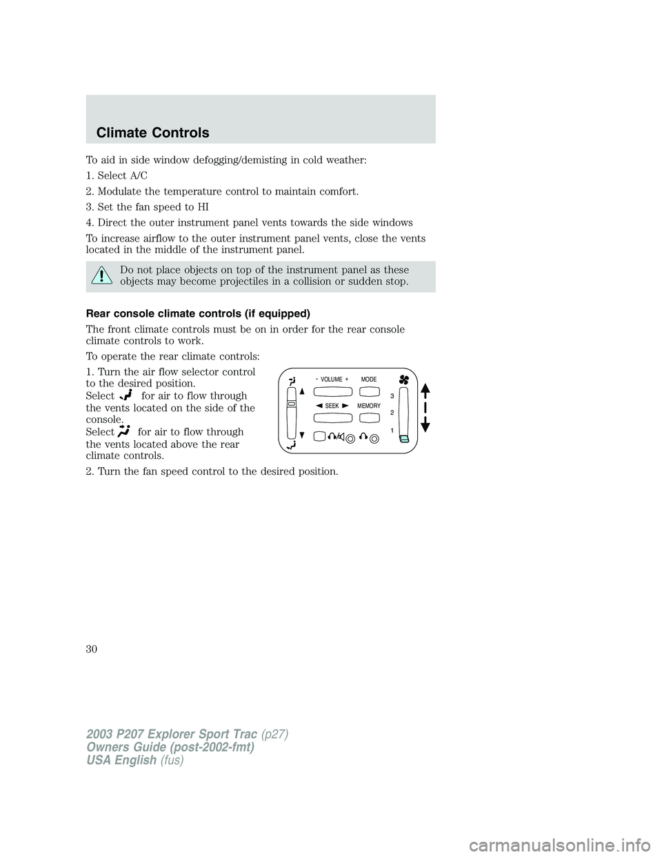 FORD EXPLORER SPORT TRAC 2003 Owners Manual To aid in side window defogging/demisting in cold weather:
1. Select A/C
2. Modulate the temperature control to maintain comfort.
3. Set the fan speed to HI
4. Direct the outer instrument panel vents 