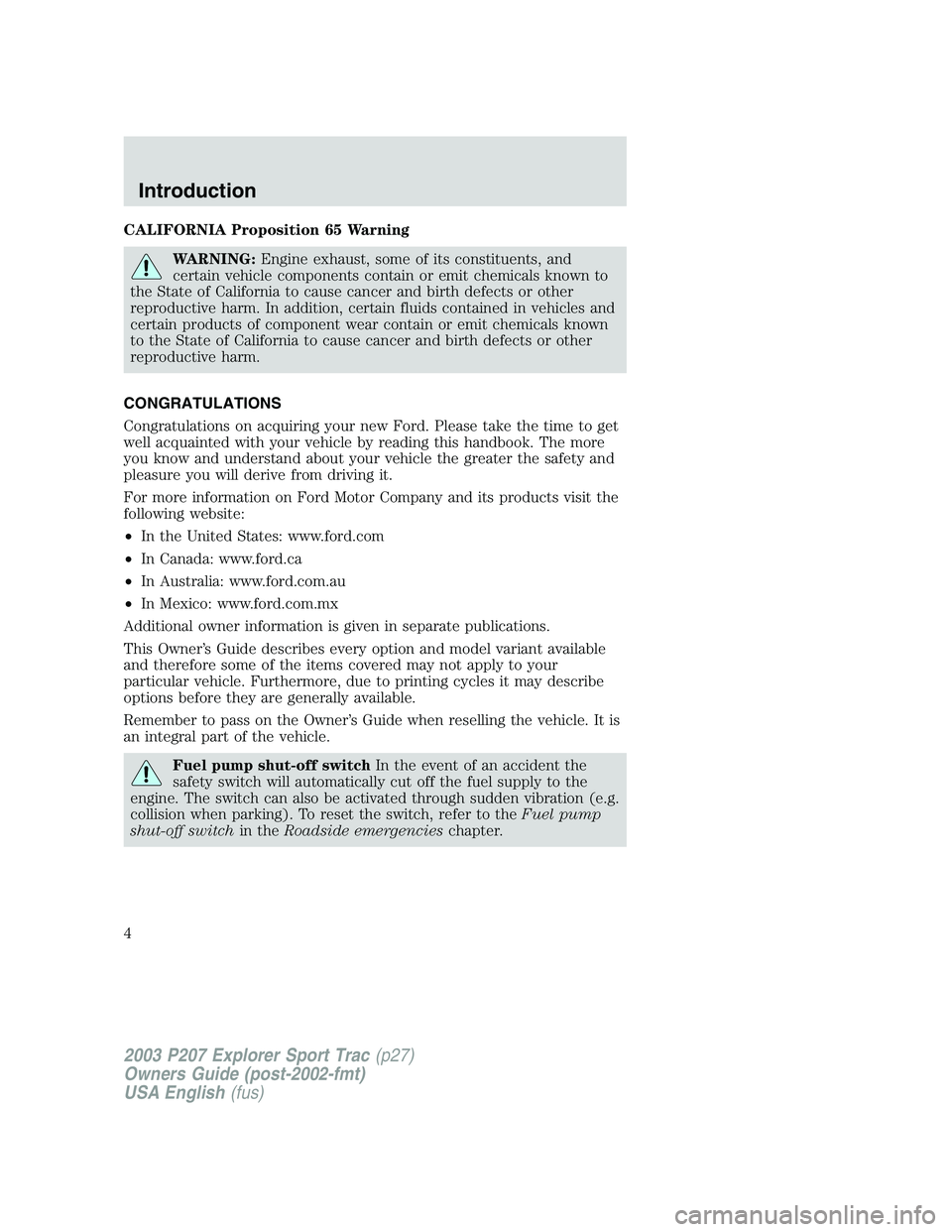 FORD EXPLORER SPORT TRAC 2003  Owners Manual CALIFORNIA Proposition 65 Warning
WARNING:Engine exhaust, some of its constituents, and
certain vehicle components contain or emit chemicals known to
the State of California to cause cancer and birth 