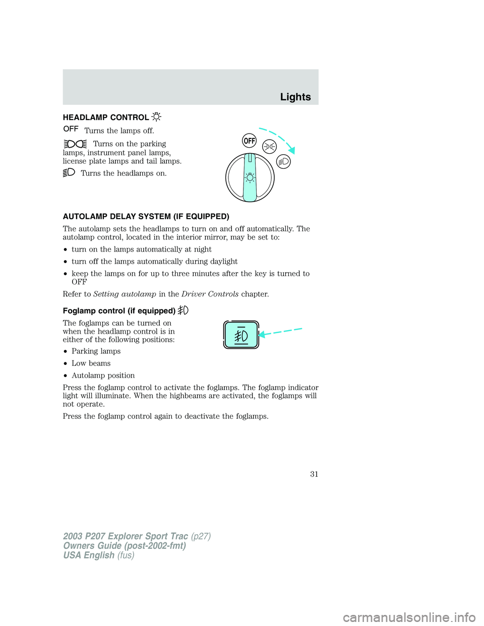 FORD EXPLORER SPORT TRAC 2003 Owners Guide HEADLAMP CONTROL
Turns the lamps off.
Turns on the parking
lamps, instrument panel lamps,
license plate lamps and tail lamps.
Turns the headlamps on.
AUTOLAMP DELAY SYSTEM (IF EQUIPPED)
The autolamp s FORD EXPLORER SPORT TRAC 2003 Owners Guide HEADLAMP CONTROL
Turns the lamps off.
Turns on the parking
lamps, instrument panel lamps,
license plate lamps and tail lamps.
Turns the headlamps on.
AUTOLAMP DELAY SYSTEM (IF EQUIPPED)
The autolamp s