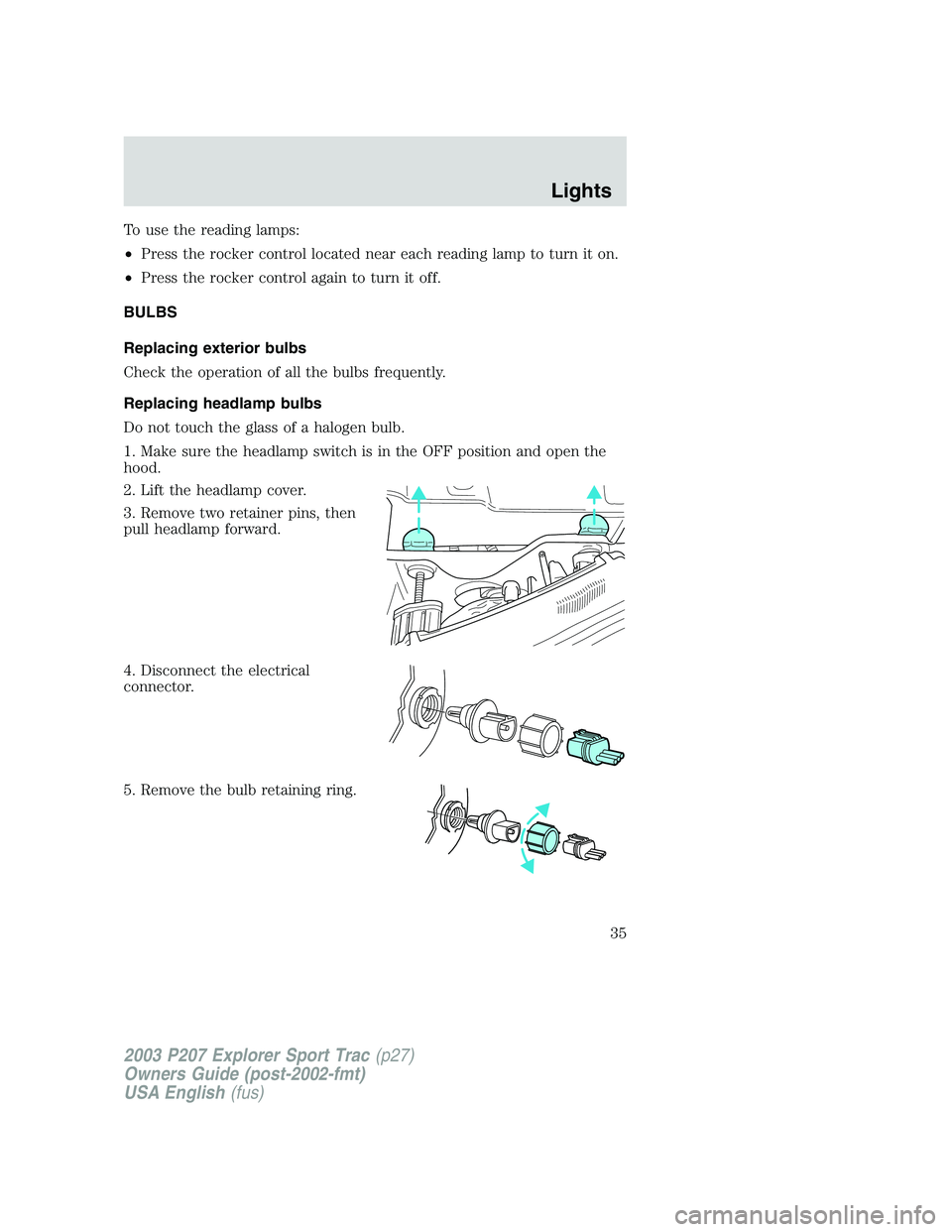 FORD EXPLORER SPORT TRAC 2003 Owners Guide To use the reading lamps:
•Press the rocker control located near each reading lamp to turn it on.
•Press the rocker control again to turn it off.
BULBS
Replacing exterior bulbs
Check the operation FORD EXPLORER SPORT TRAC 2003 Owners Guide To use the reading lamps:
•Press the rocker control located near each reading lamp to turn it on.
•Press the rocker control again to turn it off.
BULBS
Replacing exterior bulbs
Check the operation