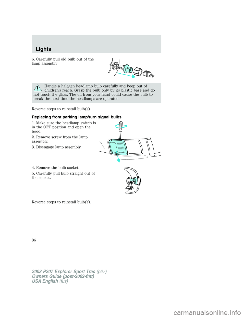 FORD EXPLORER SPORT TRAC 2003 Owners Guide 6. Carefully pull old bulb out of the
lamp assembly
Handle a halogen headlamp bulb carefully and keep out of
children’s reach. Grasp the bulb only by its plastic base and do
not touch the glass. The FORD EXPLORER SPORT TRAC 2003 Owners Guide 6. Carefully pull old bulb out of the
lamp assembly
Handle a halogen headlamp bulb carefully and keep out of
children’s reach. Grasp the bulb only by its plastic base and do
not touch the glass. The