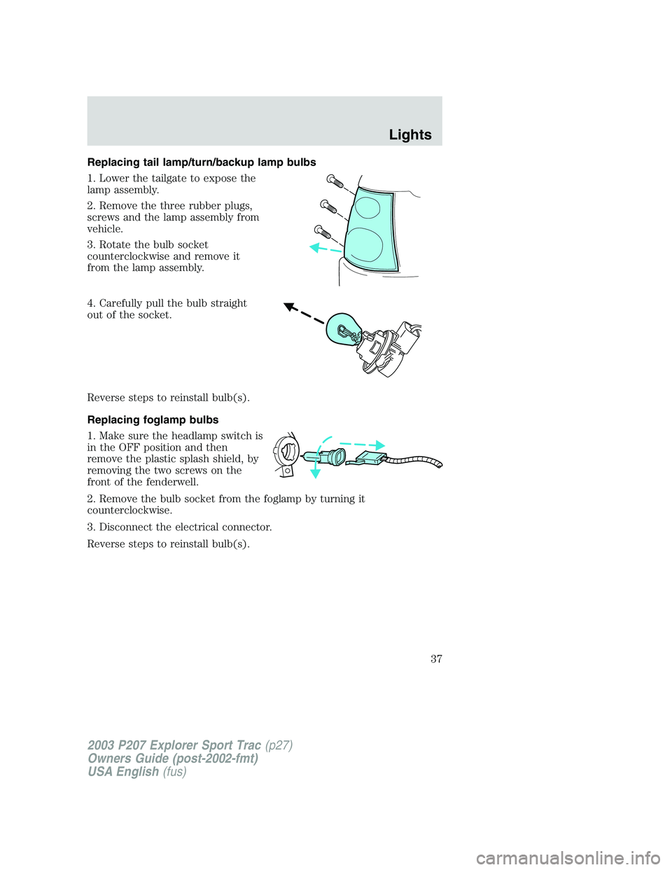 FORD EXPLORER SPORT TRAC 2003 Owners Guide Replacing tail lamp/turn/backup lamp bulbs
1. Lower the tailgate to expose the
lamp assembly.
2. Remove the three rubber plugs,
screws and the lamp assembly from
vehicle.
3. Rotate the bulb socket
cou FORD EXPLORER SPORT TRAC 2003 Owners Guide Replacing tail lamp/turn/backup lamp bulbs
1. Lower the tailgate to expose the
lamp assembly.
2. Remove the three rubber plugs,
screws and the lamp assembly from
vehicle.
3. Rotate the bulb socket
cou