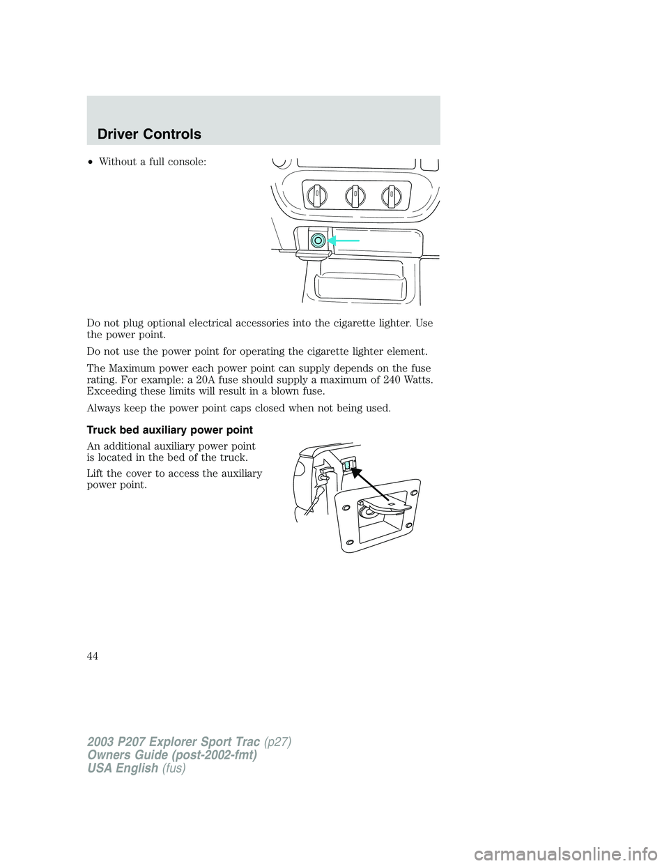 FORD EXPLORER SPORT TRAC 2003 Service Manual •Without a full console:
Do not plug optional electrical accessories into the cigarette lighter. Use
the power point.
Do not use the power point for operating the cigarette lighter element.
The Maxi