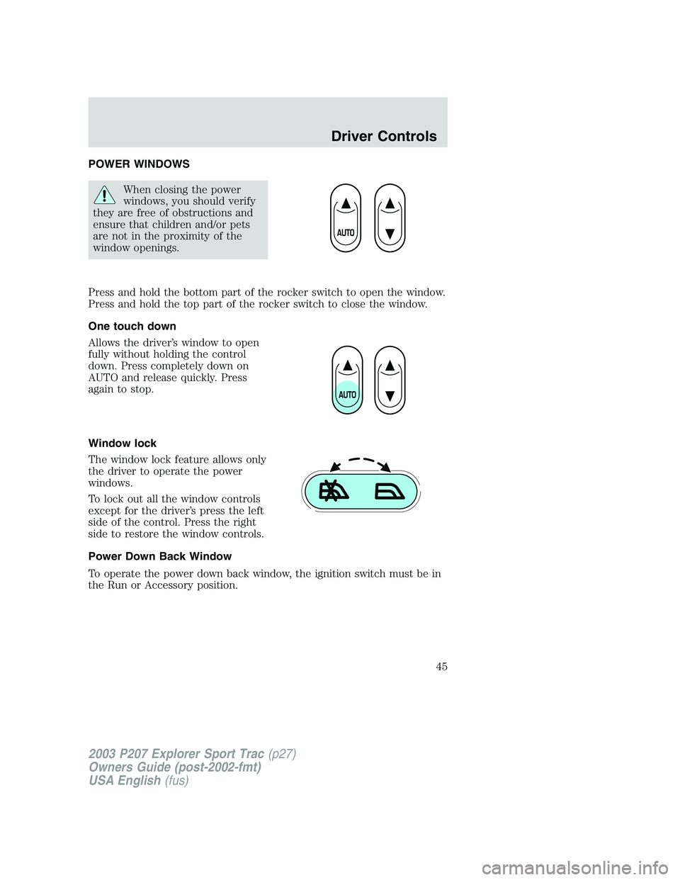 FORD EXPLORER SPORT TRAC 2003 Service Manual POWER WINDOWS
When closing the power
windows, you should verify
they are free of obstructions and
ensure that children and/or pets
are not in the proximity of the
window openings.
Press and hold the b