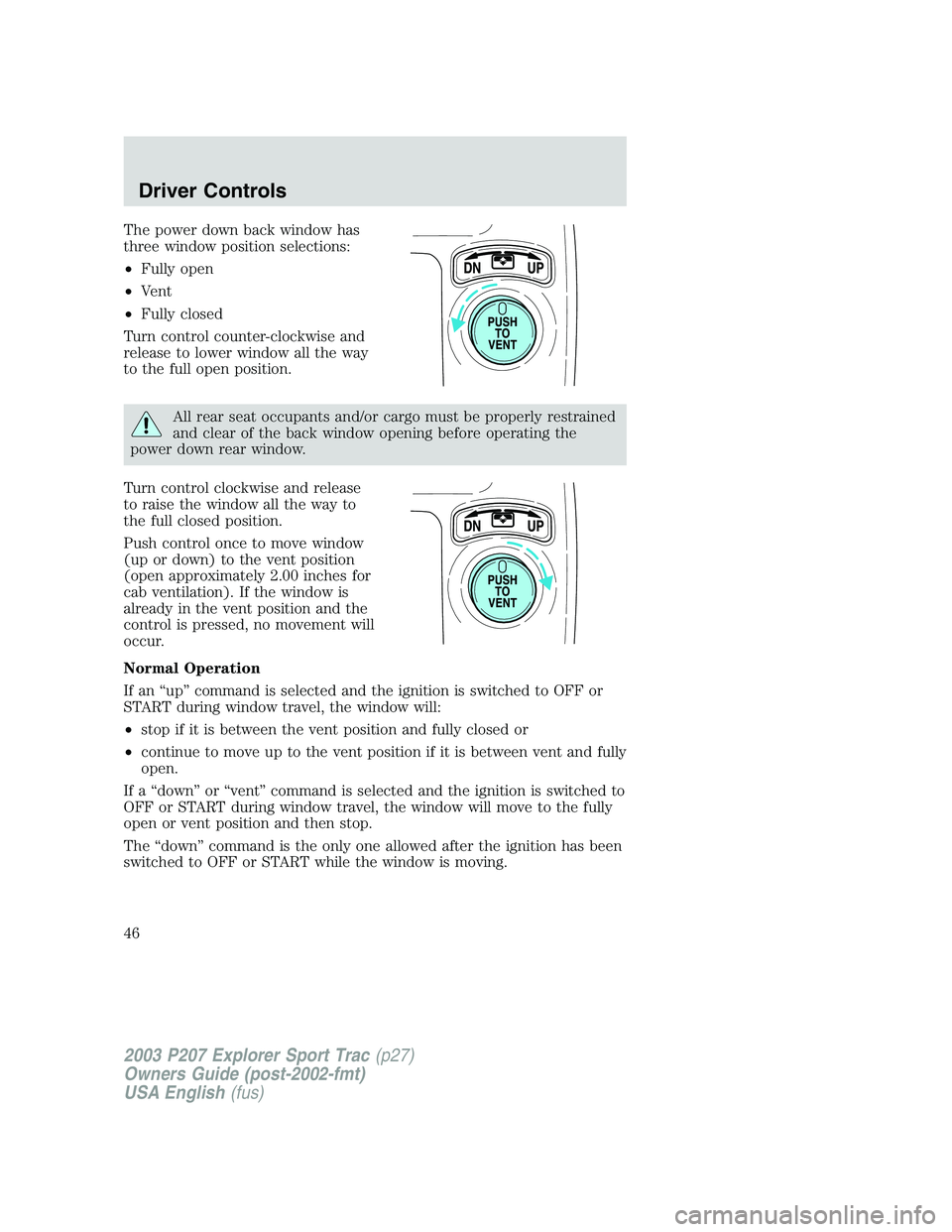 FORD EXPLORER SPORT TRAC 2003 Service Manual The power down back window has
three window position selections:
•Fully open
•Vent
•Fully closed
Turn control counter-clockwise and
release to lower window all the way
to the full open position.