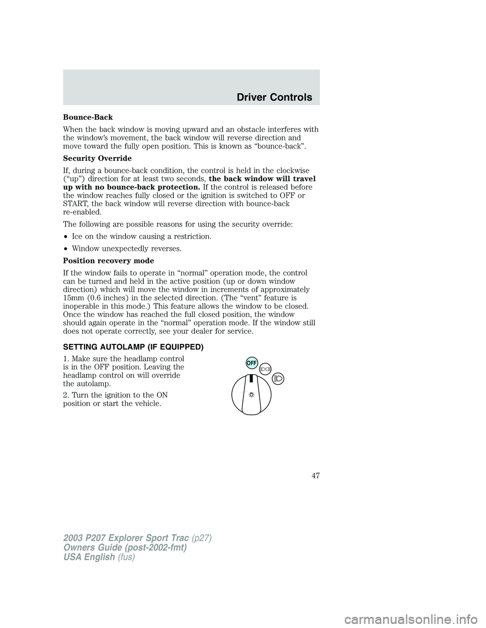 FORD EXPLORER SPORT TRAC 2003 Service Manual Bounce-Back
When the back window is moving upward and an obstacle interferes with
the window’s movement, the back window will reverse direction and
move toward the fully open position. This is known