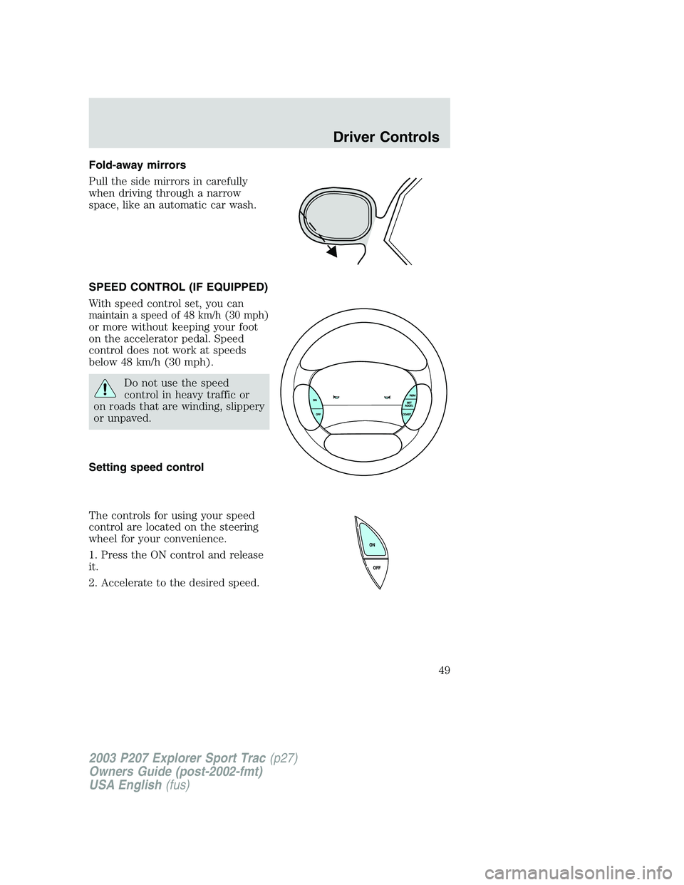 FORD EXPLORER SPORT TRAC 2003 Service Manual Fold-away mirrors
Pull the side mirrors in carefully
when driving through a narrow
space, like an automatic car wash.
SPEED CONTROL (IF EQUIPPED)
With speed control set, you can
maintain a speed of 48