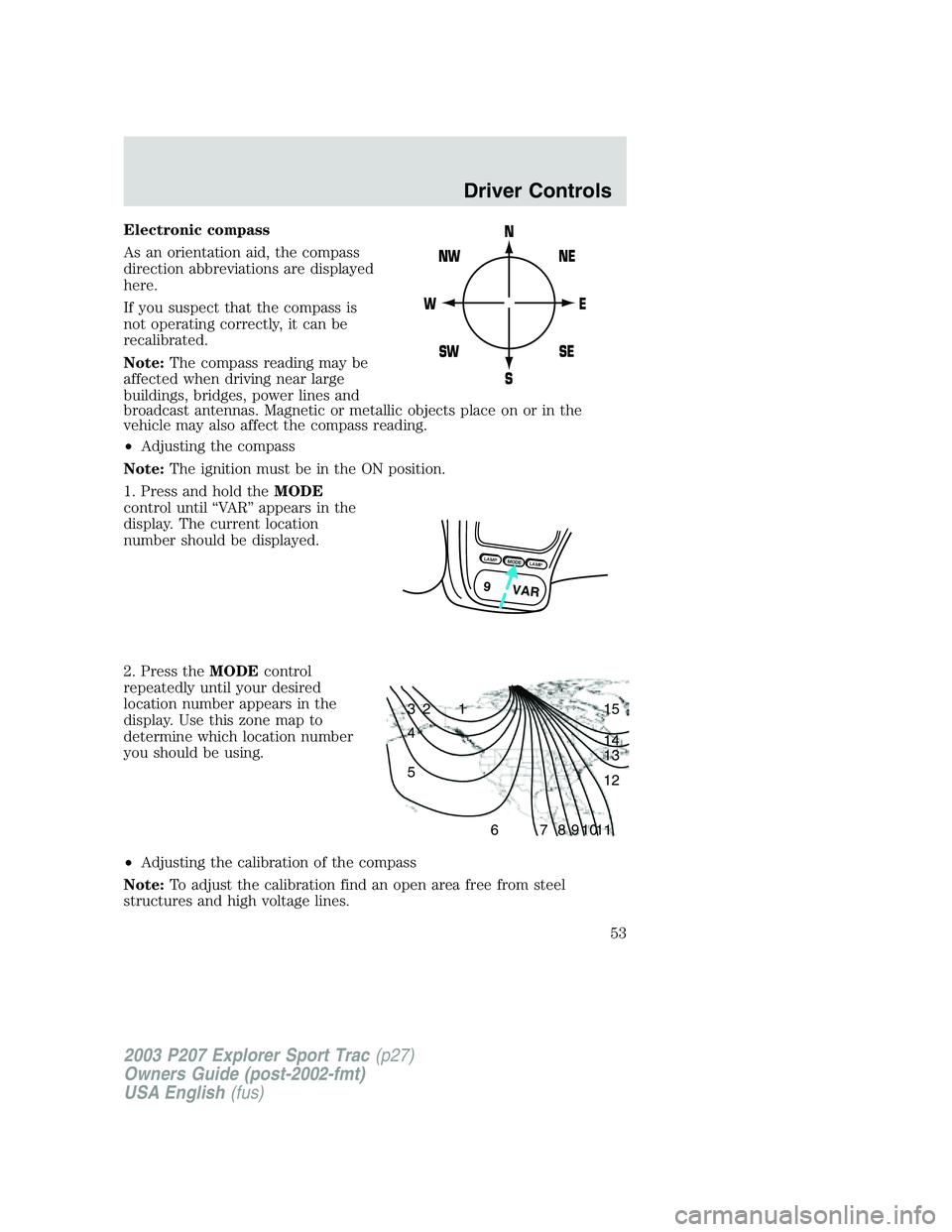 FORD EXPLORER SPORT TRAC 2003 Workshop Manual Electronic compass
As an orientation aid, the compass
direction abbreviations are displayed
here.
If you suspect that the compass is
not operating correctly, it can be
recalibrated.
Note:The compass r FORD EXPLORER SPORT TRAC 2003 Workshop Manual Electronic compass
As an orientation aid, the compass
direction abbreviations are displayed
here.
If you suspect that the compass is
not operating correctly, it can be
recalibrated.
Note:The compass r