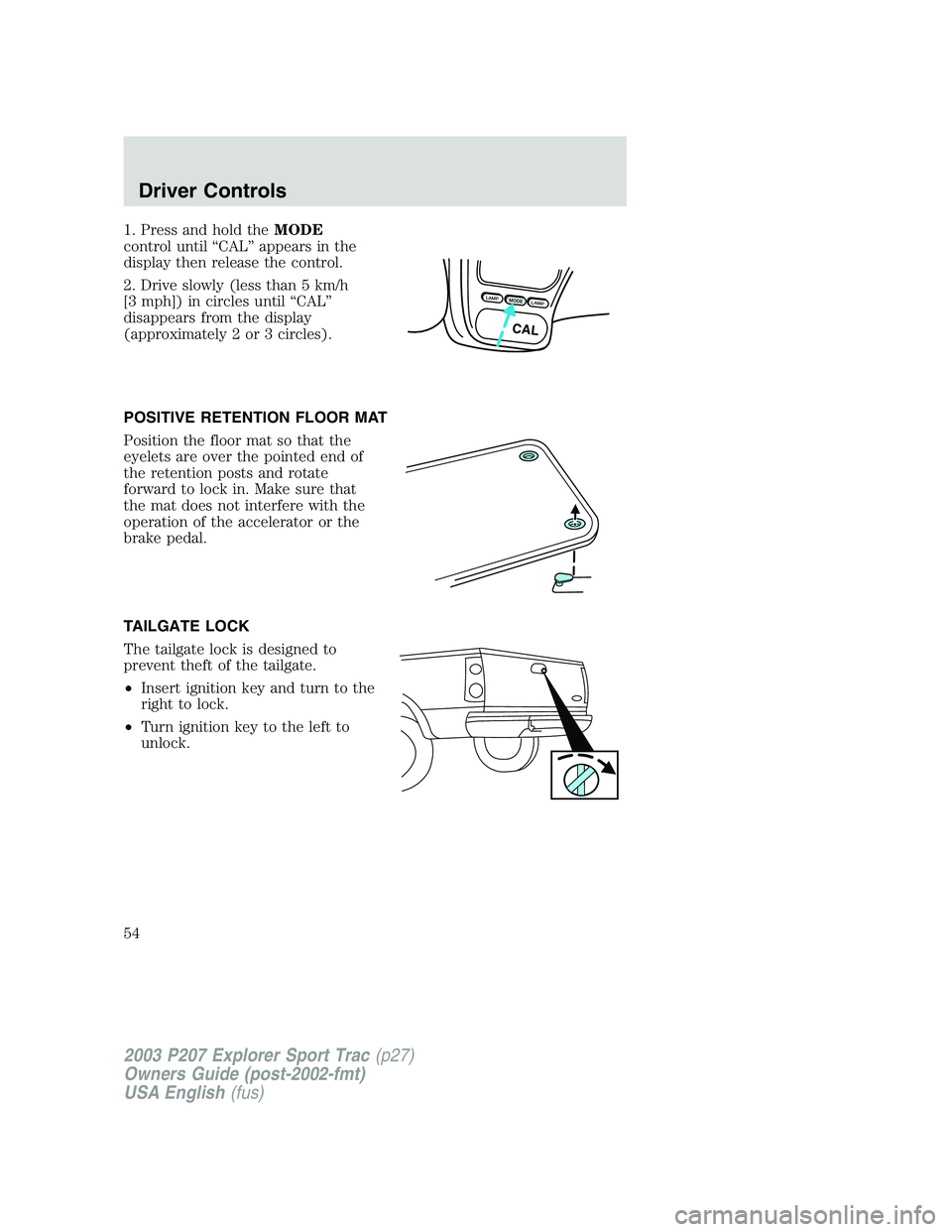 FORD EXPLORER SPORT TRAC 2003 Workshop Manual 1. Press and hold theMODE
control until “CAL” appears in the
display then release the control.
2. Drive slowly (less than 5 km/h
[3 mph]) in circles until “CAL”
disappears from the display
(ap