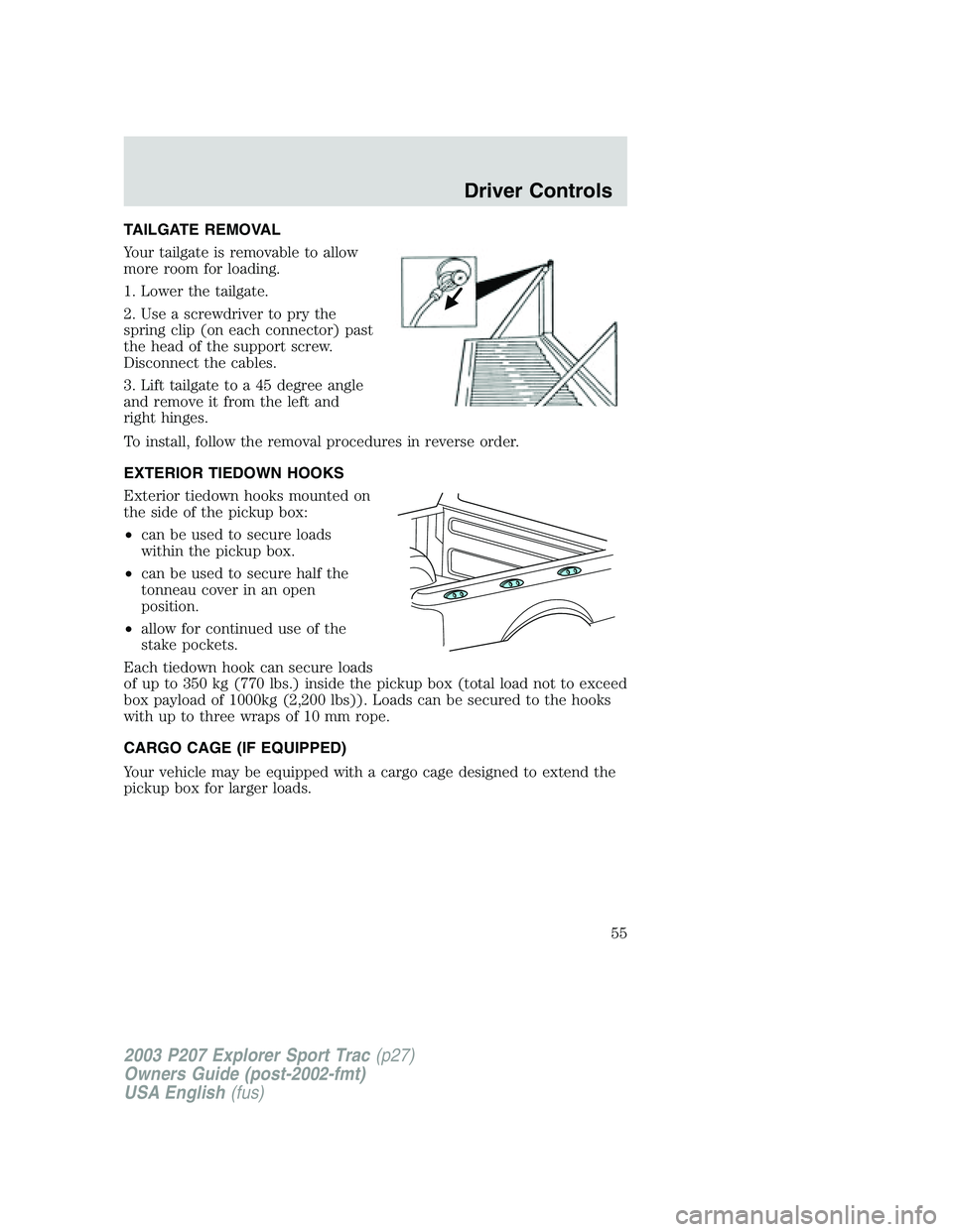 FORD EXPLORER SPORT TRAC 2003 Workshop Manual TAILGATE REMOVAL
Your tailgate is removable to allow
more room for loading.
1. Lower the tailgate.
2. Use a screwdriver to pry the
spring clip (on each connector) past
the head of the support screw.
D FORD EXPLORER SPORT TRAC 2003 Workshop Manual TAILGATE REMOVAL
Your tailgate is removable to allow
more room for loading.
1. Lower the tailgate.
2. Use a screwdriver to pry the
spring clip (on each connector) past
the head of the support screw.
D