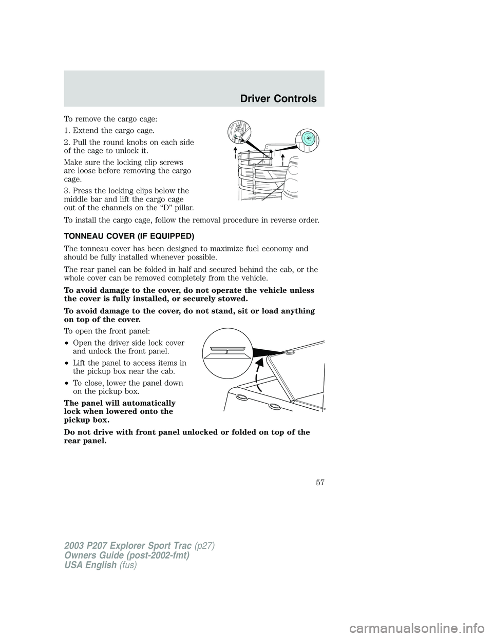 FORD EXPLORER SPORT TRAC 2003 Owners Manual To remove the cargo cage:
1. Extend the cargo cage.
2. Pull the round knobs on each side
of the cage to unlock it.
Make sure the locking clip screws
are loose before removing the cargo
cage.
3. Press FORD EXPLORER SPORT TRAC 2003 Owners Manual To remove the cargo cage:
1. Extend the cargo cage.
2. Pull the round knobs on each side
of the cage to unlock it.
Make sure the locking clip screws
are loose before removing the cargo
cage.
3. Press