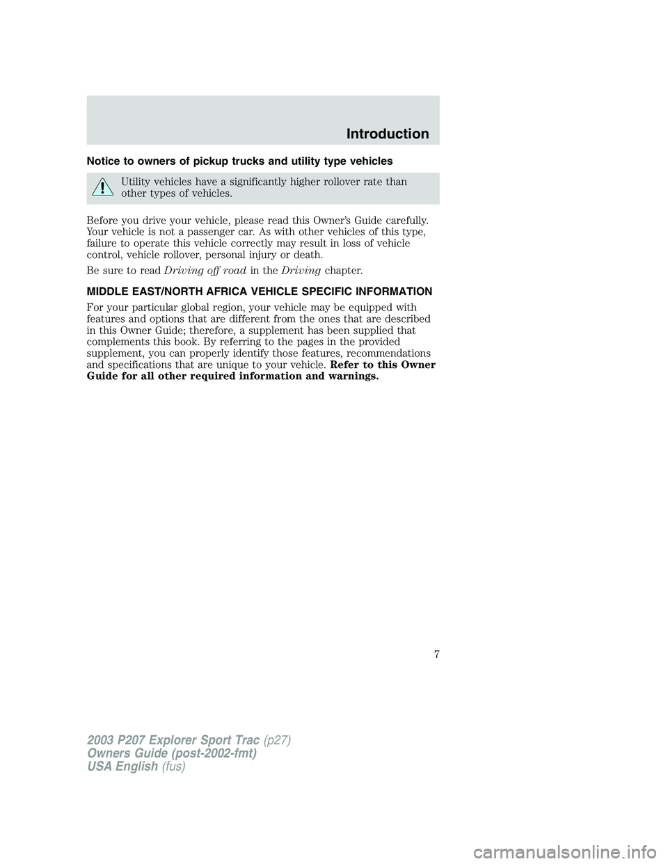 FORD EXPLORER SPORT TRAC 2003 Owners Manual Notice to owners of pickup trucks and utility type vehicles
Utility vehicles have a significantly higher rollover rate than
other types of vehicles.
Before you drive your vehicle, please read this Own FORD EXPLORER SPORT TRAC 2003 Owners Manual Notice to owners of pickup trucks and utility type vehicles
Utility vehicles have a significantly higher rollover rate than
other types of vehicles.
Before you drive your vehicle, please read this Own