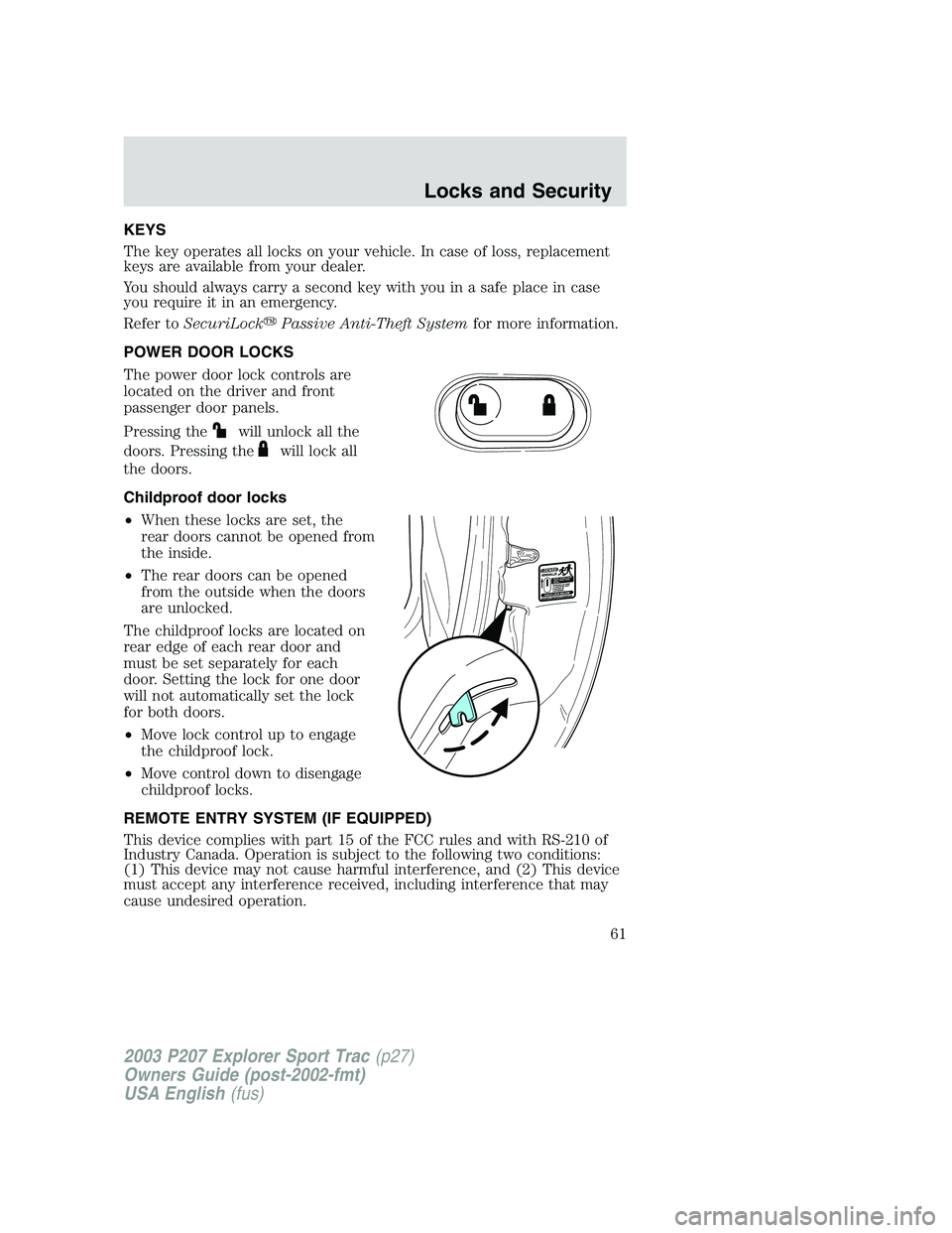 FORD EXPLORER SPORT TRAC 2003 Repair Manual KEYS
The key operates all locks on your vehicle. In case of loss, replacement
keys are available from your dealer.
You should always carry a second key with you in a safe place in case
you require it 