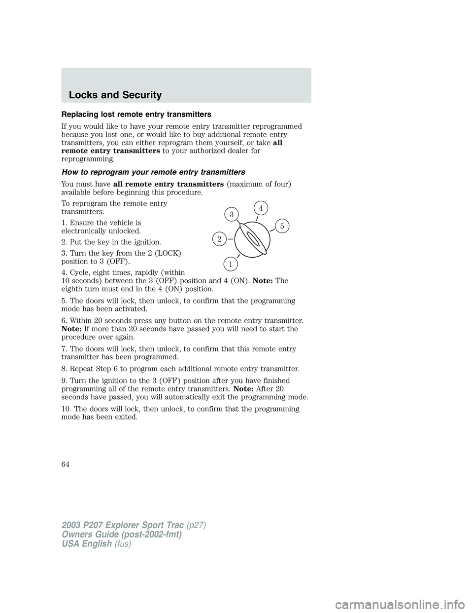 FORD EXPLORER SPORT TRAC 2003 Repair Manual Replacing lost remote entry transmitters
If you would like to have your remote entry transmitter reprogrammed
because you lost one, or would like to buy additional remote entry
transmitters, you can e