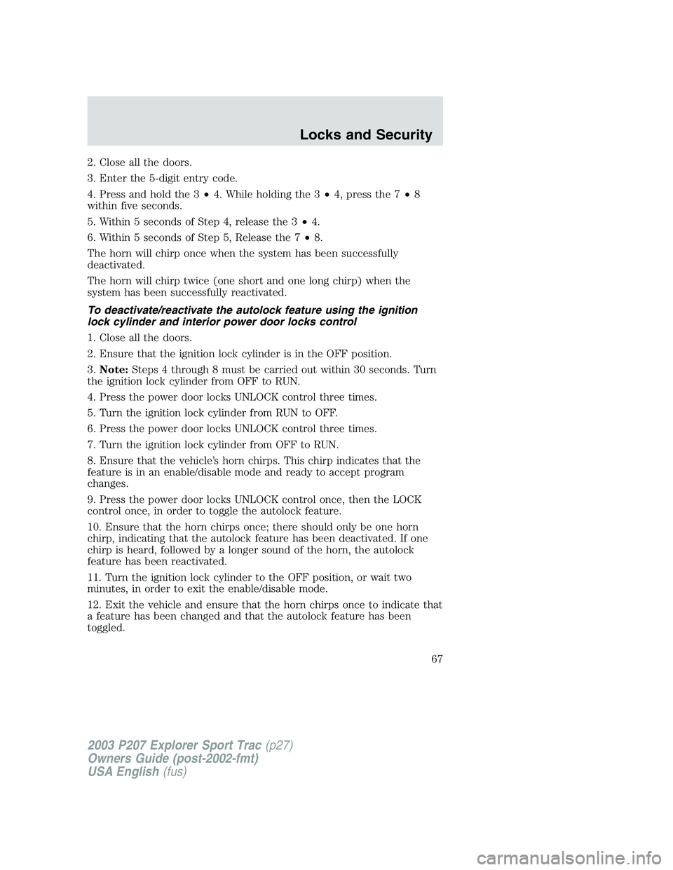 FORD EXPLORER SPORT TRAC 2003 Owners Manual 2. Close all the doors.
3. Enter the 5-digit entry code.
4. Press and hold the 3•4. While holding the 3•4, press the 7•8
within five seconds.
5. Within 5 seconds of Step 4, release the 3•4.
6. FORD EXPLORER SPORT TRAC 2003 Owners Manual 2. Close all the doors.
3. Enter the 5-digit entry code.
4. Press and hold the 3•4. While holding the 3•4, press the 7•8
within five seconds.
5. Within 5 seconds of Step 4, release the 3•4.
6.