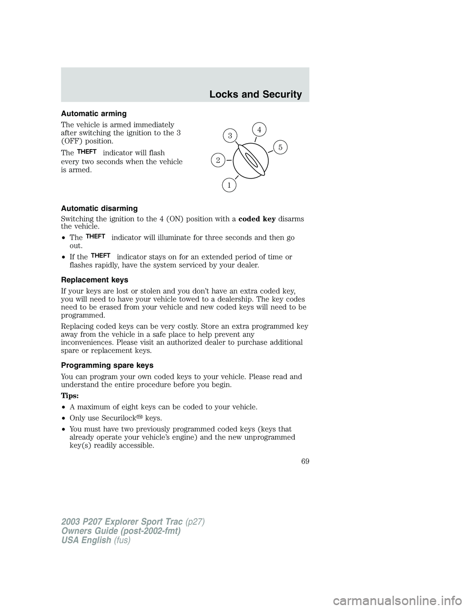 FORD EXPLORER SPORT TRAC 2003 Repair Manual Automatic arming
The vehicle is armed immediately
after switching the ignition to the 3
(OFF) position.
The
THEFTindicator will flash
every two seconds when the vehicle
is armed.
Automatic disarming
S