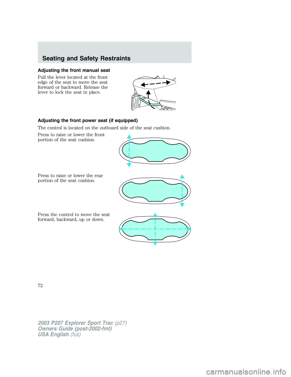 FORD EXPLORER SPORT TRAC 2003 Manual PDF Adjusting the front manual seat
Pull the lever located at the front
edge of the seat to move the seat
forward or backward. Release the
lever to lock the seat in place.
Adjusting the front power seat ( FORD EXPLORER SPORT TRAC 2003 Manual PDF Adjusting the front manual seat
Pull the lever located at the front
edge of the seat to move the seat
forward or backward. Release the
lever to lock the seat in place.
Adjusting the front power seat (