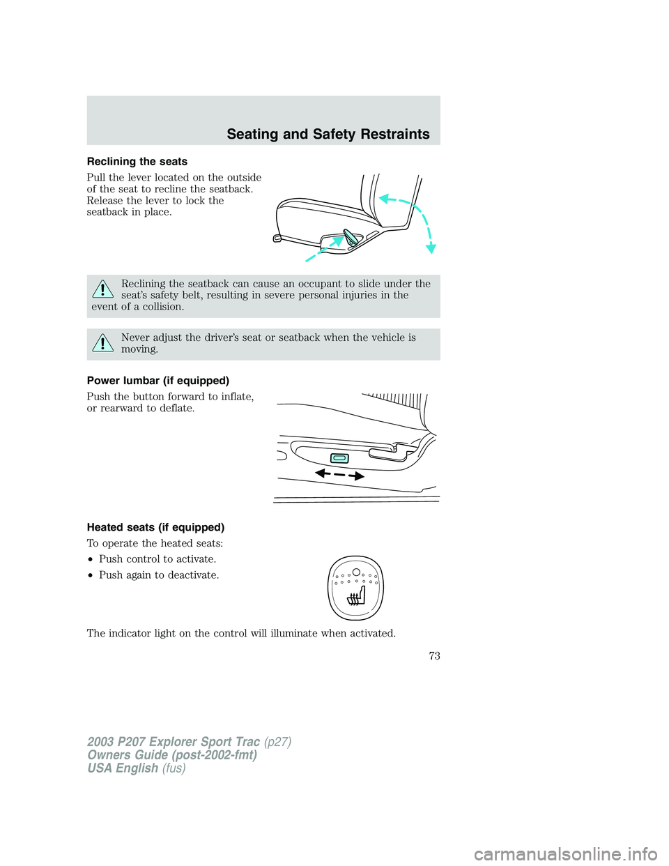 FORD EXPLORER SPORT TRAC 2003  Owners Manual Reclining the seats
Pull the lever located on the outside
of the seat to recline the seatback.
Release the lever to lock the
seatback in place.
Reclining the seatback can cause an occupant to slide un