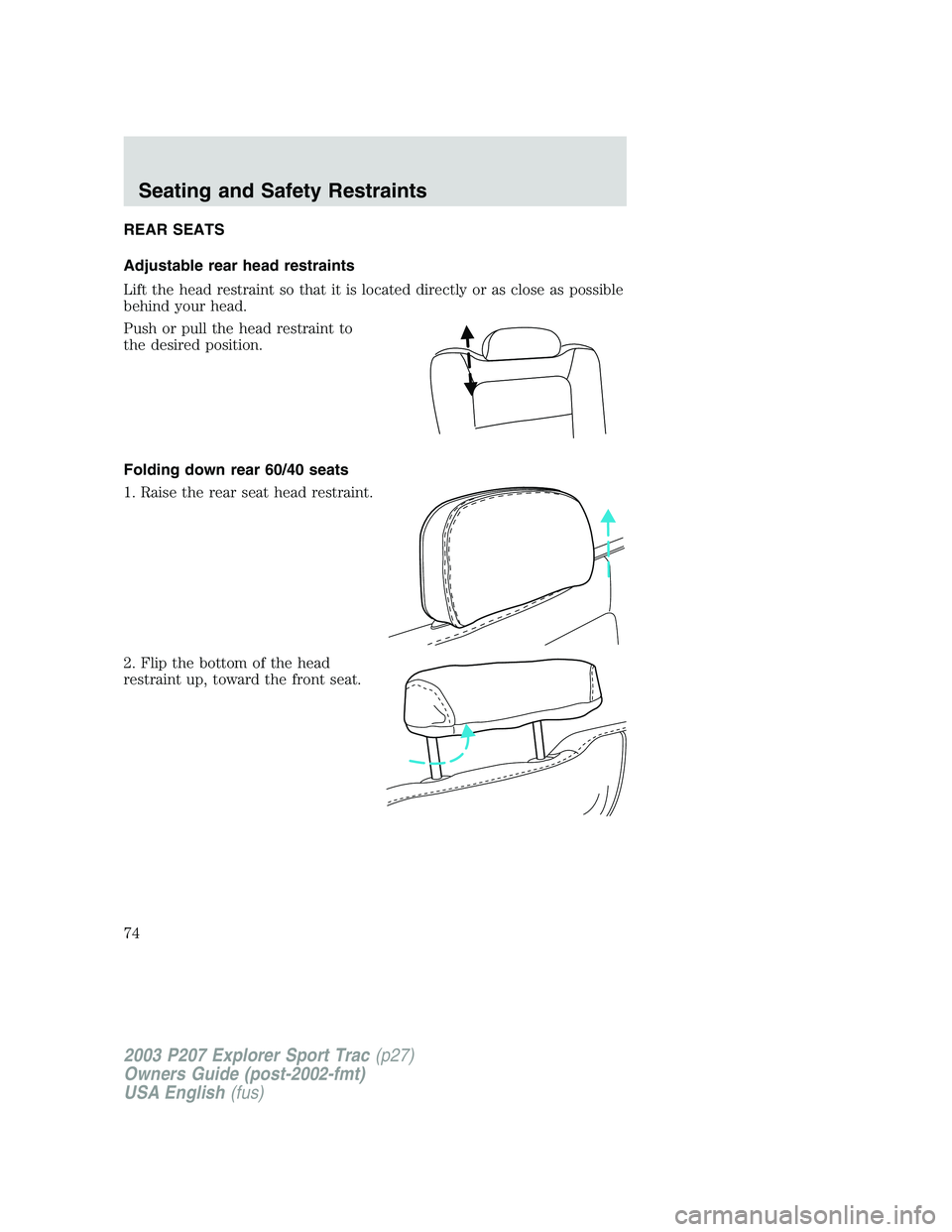 FORD EXPLORER SPORT TRAC 2003  Owners Manual REAR SEATS
Adjustable rear head restraints
Lift the head restraint so that it is located directly or as close as possible
behind your head.
Push or pull the head restraint to
the desired position.
Fol
