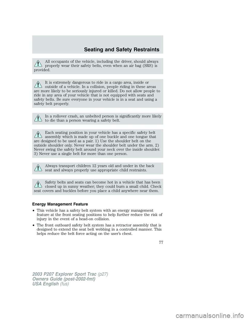 FORD EXPLORER SPORT TRAC 2003  Owners Manual All occupants of the vehicle, including the driver, should always
properly wear their safety belts, even when an air bag (SRS) is
provided.
It is extremely dangerous to ride in a cargo area, inside or