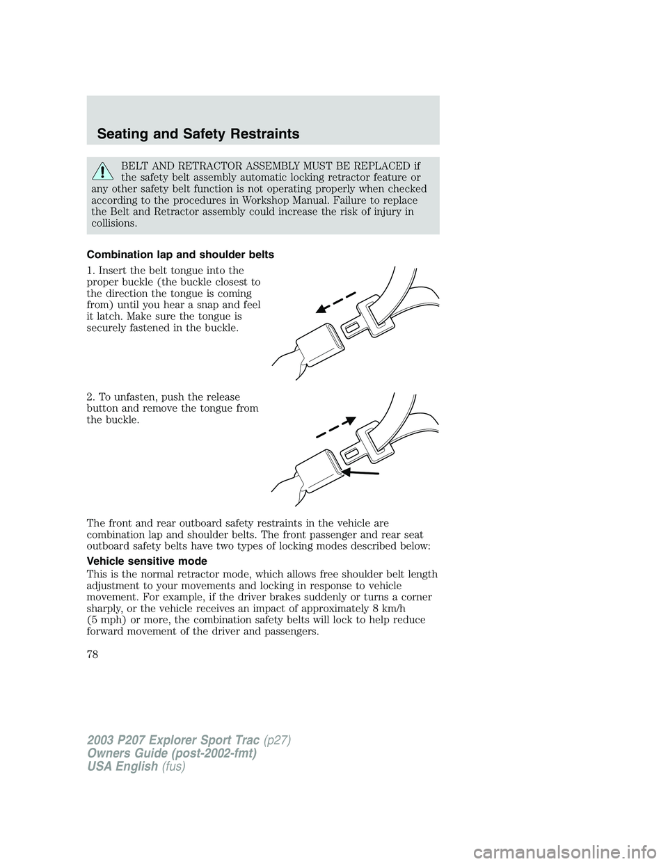 FORD EXPLORER SPORT TRAC 2003 Owners Manual BELT AND RETRACTOR ASSEMBLY MUST BE REPLACED if
the safety belt assembly automatic locking retractor feature or
any other safety belt function is not operating properly when checked
according to the p FORD EXPLORER SPORT TRAC 2003 Owners Manual BELT AND RETRACTOR ASSEMBLY MUST BE REPLACED if
the safety belt assembly automatic locking retractor feature or
any other safety belt function is not operating properly when checked
according to the p