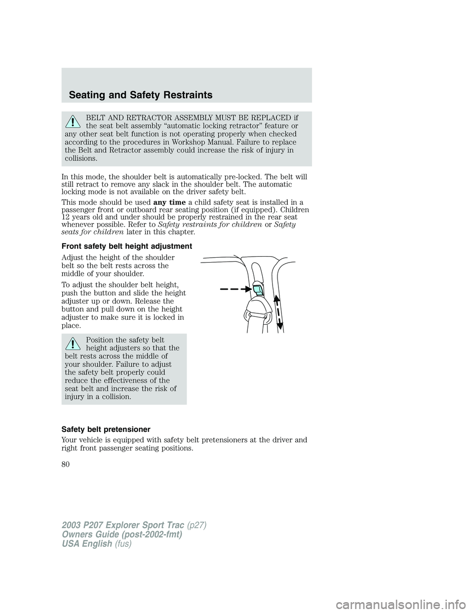 FORD EXPLORER SPORT TRAC 2003 Owners Manual BELT AND RETRACTOR ASSEMBLY MUST BE REPLACED if
the seat belt assembly “automatic locking retractor” feature or
any other seat belt function is not operating properly when checked
according to the FORD EXPLORER SPORT TRAC 2003 Owners Manual BELT AND RETRACTOR ASSEMBLY MUST BE REPLACED if
the seat belt assembly “automatic locking retractor” feature or
any other seat belt function is not operating properly when checked
according to the