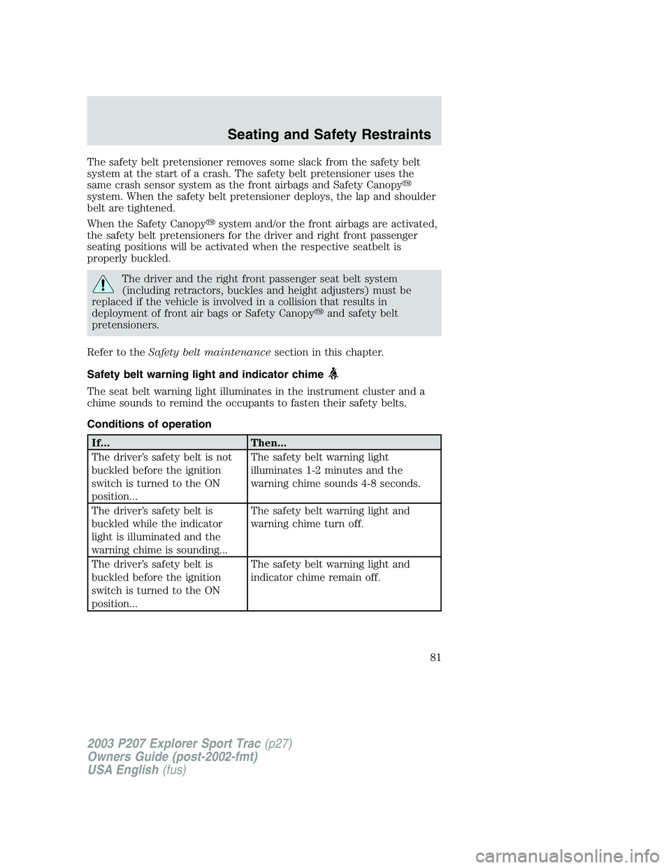 FORD EXPLORER SPORT TRAC 2003  Owners Manual The safety belt pretensioner removes some slack from the safety belt
system at the start of a crash. The safety belt pretensioner uses the
same crash sensor system as the front airbags and Safety Cano