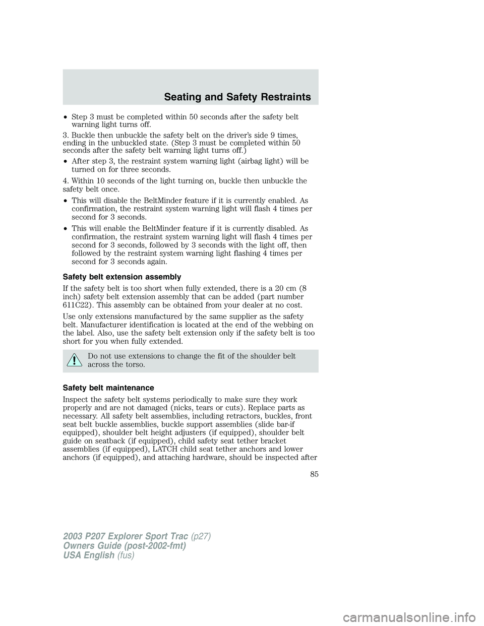 FORD EXPLORER SPORT TRAC 2003  Owners Manual •Step 3 must be completed within 50 seconds after the safety belt
warning light turns off.
3. Buckle then unbuckle the safety belt on the driver’s side 9 times,
ending in the unbuckled state. (Ste