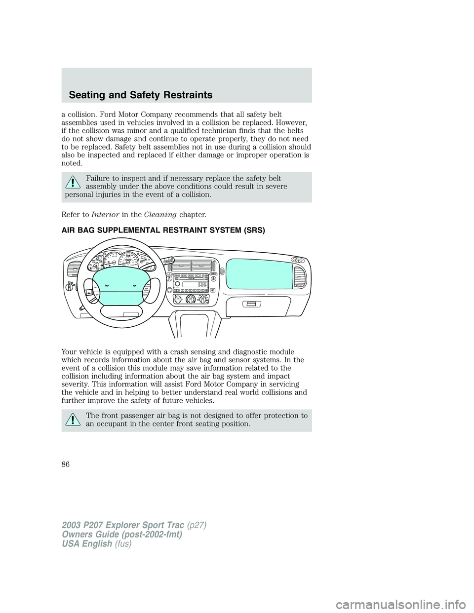 FORD EXPLORER SPORT TRAC 2003 Manual Online a collision. Ford Motor Company recommends that all safety belt
assemblies used in vehicles involved in a collision be replaced. However,
if the collision was minor and a qualified technician finds th FORD EXPLORER SPORT TRAC 2003 Manual Online a collision. Ford Motor Company recommends that all safety belt
assemblies used in vehicles involved in a collision be replaced. However,
if the collision was minor and a qualified technician finds th