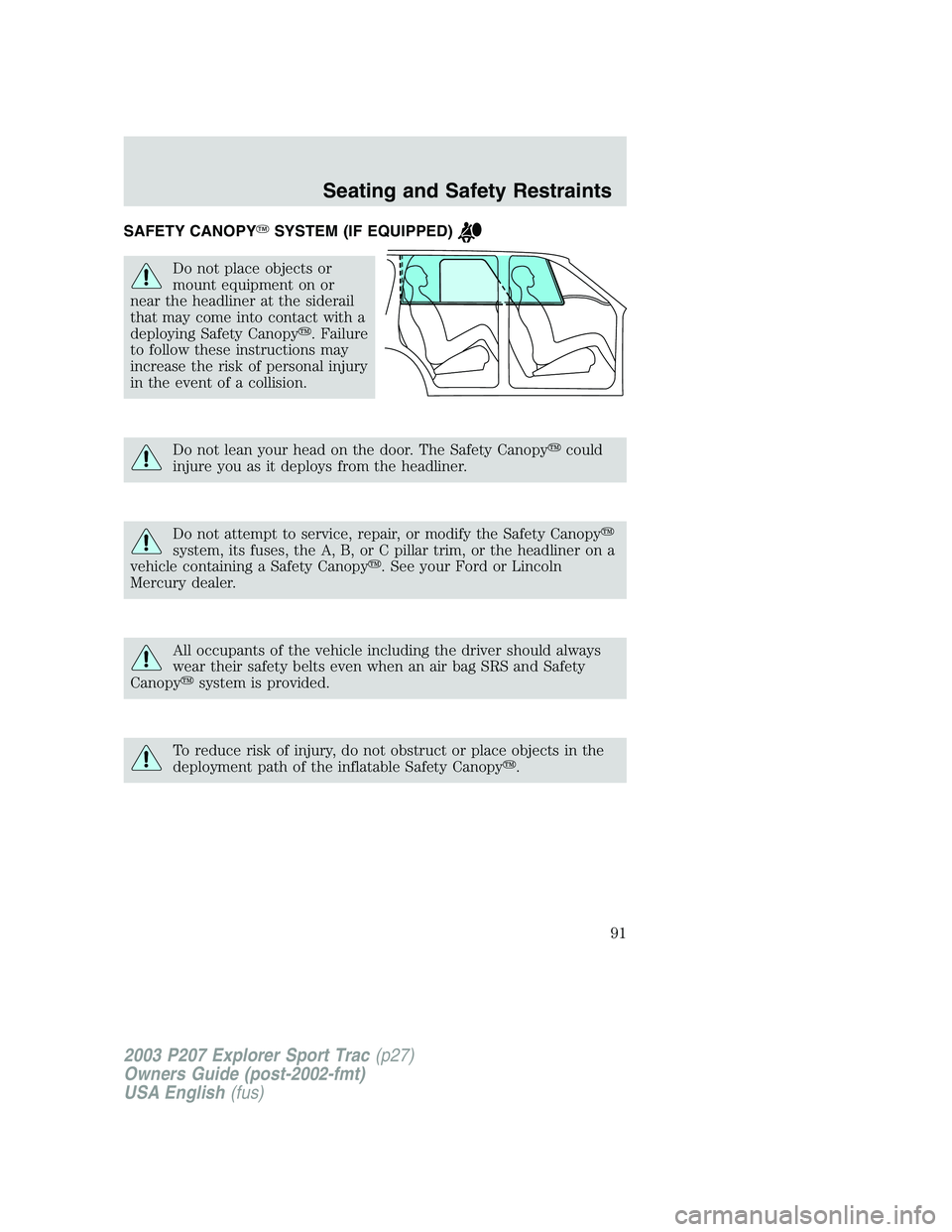 FORD EXPLORER SPORT TRAC 2003  Owners Manual SAFETY CANOPYSYSTEM (IF EQUIPPED)
Do not place objects or
mount equipment on or
near the headliner at the siderail
that may come into contact with a
deploying Safety Canopy. Failure
to follow these 