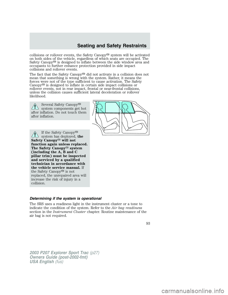 FORD EXPLORER SPORT TRAC 2003  Owners Manual collisions or rollover events, the Safety Canopysystem will be activated
on both sides of the vehicle, regardless of which seats are occupied. The
Safety Canopyis designed to inflate between the sid