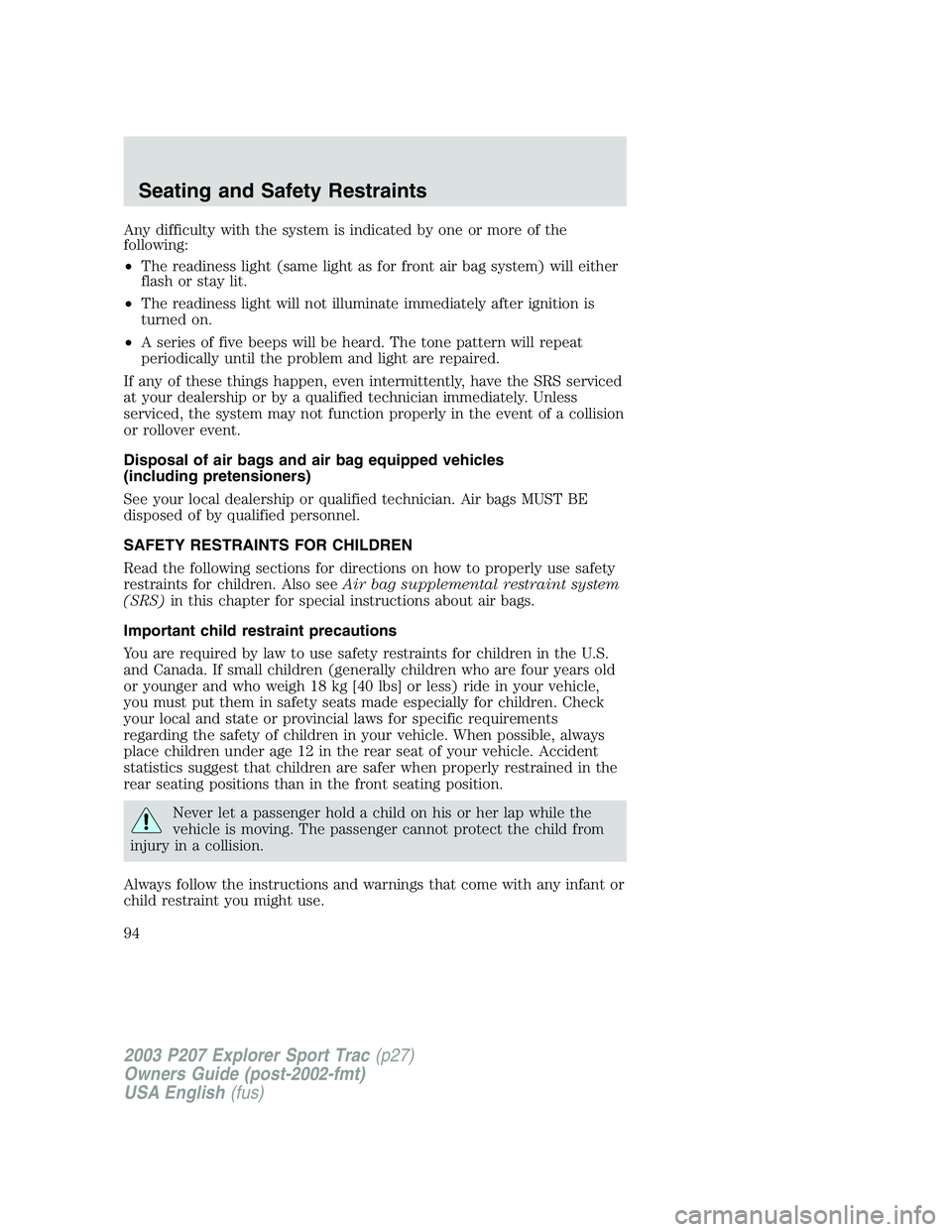 FORD EXPLORER SPORT TRAC 2003  Owners Manual Any difficulty with the system is indicated by one or more of the
following:
•The readiness light (same light as for front air bag system) will either
flash or stay lit.
•The readiness light will 