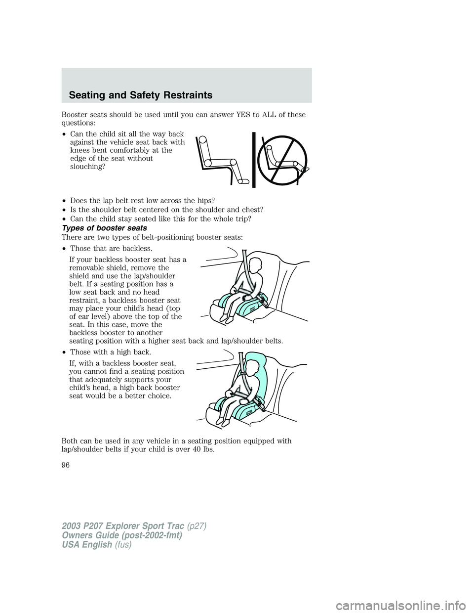 FORD EXPLORER SPORT TRAC 2003  Owners Manual Booster seats should be used until you can answer YES to ALL of these
questions:
•Can the child sit all the way back
against the vehicle seat back with
knees bent comfortably at the
edge of the seat