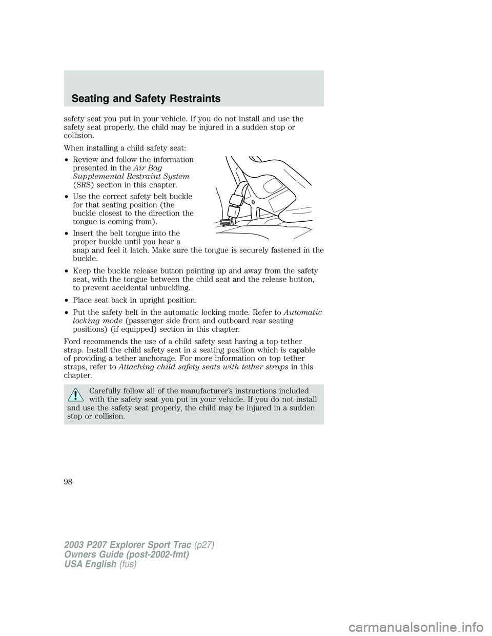 FORD EXPLORER SPORT TRAC 2003  Owners Manual safety seat you put in your vehicle. If you do not install and use the
safety seat properly, the child may be injured in a sudden stop or
collision.
When installing a child safety seat:
•Review and 