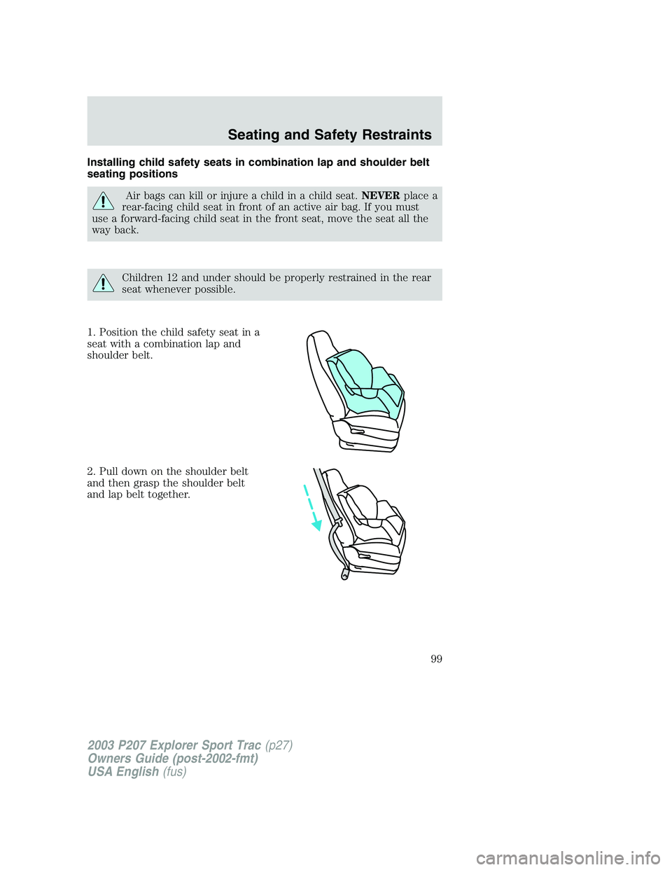 FORD EXPLORER SPORT TRAC 2003  Owners Manual Installing child safety seats in combination lap and shoulder belt
seating positions
Air bags can kill or injure a child in a child seat.NEVERplace a
rear-facing child seat in front of an active air b
