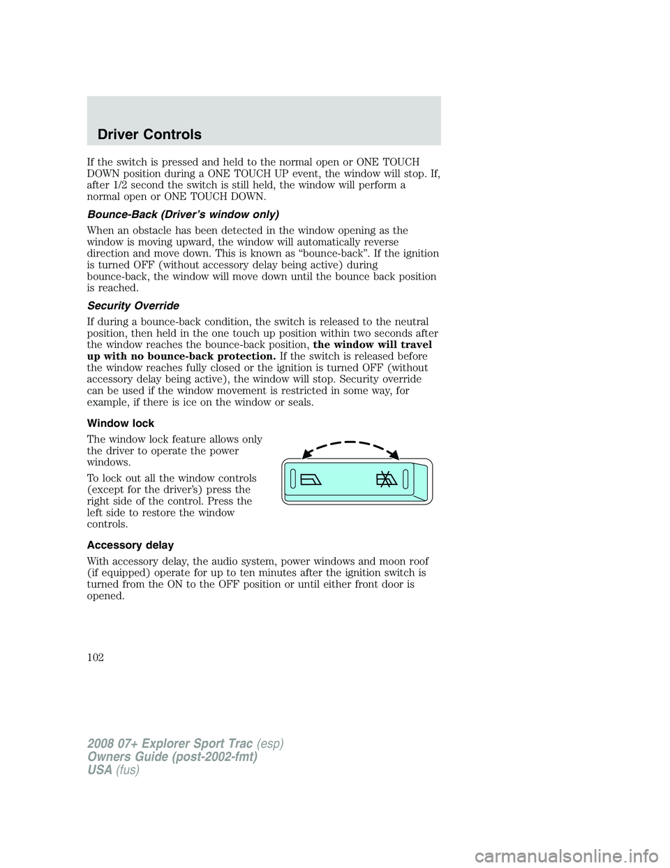 FORD EXPLORER SPORT TRAC 2008 Owners Manual If the switch is pressed and held to the normal open or ONE TOUCH
DOWN position during a ONE TOUCH UP event, the window will stop. If,
after 1/2 second the switch is still held, the window will perfor FORD EXPLORER SPORT TRAC 2008 Owners Manual If the switch is pressed and held to the normal open or ONE TOUCH
DOWN position during a ONE TOUCH UP event, the window will stop. If,
after 1/2 second the switch is still held, the window will perfor