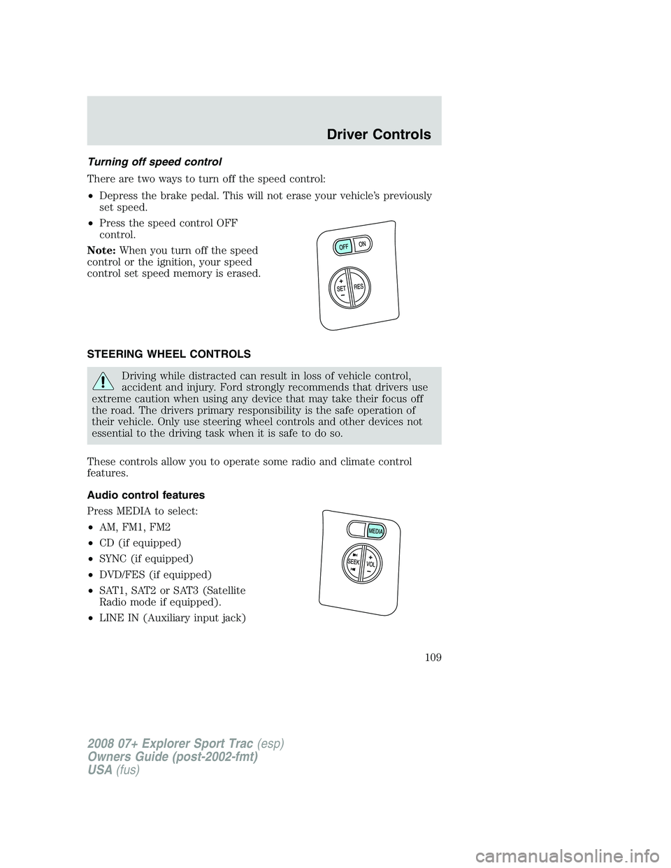 FORD EXPLORER SPORT TRAC 2008 Owners Manual Turning off speed control
There are two ways to turn off the speed control:
•Depress the brake pedal. This will not erase your vehicle’s previously
set speed.
•Press the speed control OFF
contro FORD EXPLORER SPORT TRAC 2008 Owners Manual Turning off speed control
There are two ways to turn off the speed control:
•Depress the brake pedal. This will not erase your vehicle’s previously
set speed.
•Press the speed control OFF
contro