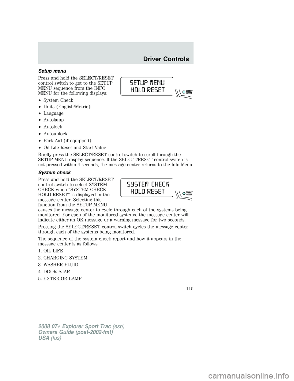 FORD EXPLORER SPORT TRAC 2008 Owners Manual Setup menu
Press and hold the SELECT/RESET
control switch to get to the SETUP
MENU sequence from the INFO
MENU for the following displays:
•System Check
•Units (English/Metric)
•Language
•Auto FORD EXPLORER SPORT TRAC 2008 Owners Manual Setup menu
Press and hold the SELECT/RESET
control switch to get to the SETUP
MENU sequence from the INFO
MENU for the following displays:
•System Check
•Units (English/Metric)
•Language
•Auto