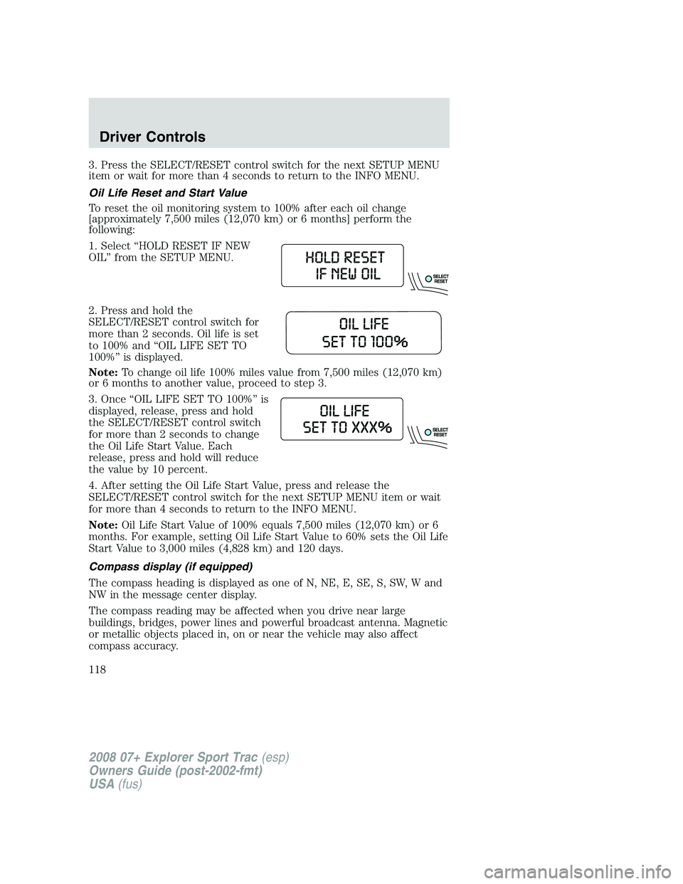 FORD EXPLORER SPORT TRAC 2008 Owners Manual 3. Press the SELECT/RESET control switch for the next SETUP MENU
item or wait for more than 4 seconds to return to the INFO MENU.
Oil Life Reset and Start Value
To reset the oil monitoring system to 1 FORD EXPLORER SPORT TRAC 2008 Owners Manual 3. Press the SELECT/RESET control switch for the next SETUP MENU
item or wait for more than 4 seconds to return to the INFO MENU.
Oil Life Reset and Start Value
To reset the oil monitoring system to 1