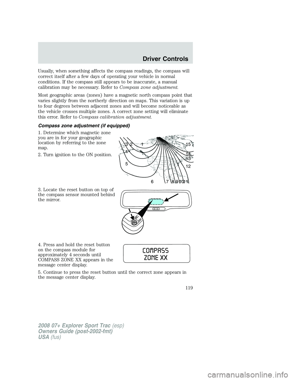 FORD EXPLORER SPORT TRAC 2008 Owners Manual Usually, when something affects the compass readings, the compass will
correct itself after a few days of operating your vehicle in normal
conditions. If the compass still appears to be inaccurate, a FORD EXPLORER SPORT TRAC 2008 Owners Manual Usually, when something affects the compass readings, the compass will
correct itself after a few days of operating your vehicle in normal
conditions. If the compass still appears to be inaccurate, a