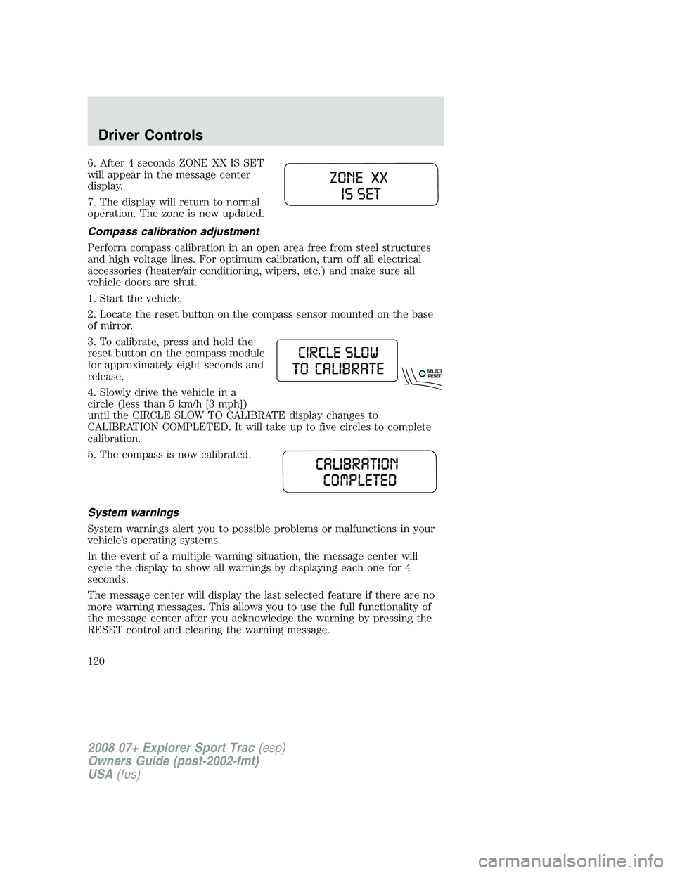 FORD EXPLORER SPORT TRAC 2008 Owners Manual 6. After 4 seconds ZONE XX IS SET
will appear in the message center
display.
7. The display will return to normal
operation. The zone is now updated.
Compass calibration adjustment
Perform compass cal FORD EXPLORER SPORT TRAC 2008 Owners Manual 6. After 4 seconds ZONE XX IS SET
will appear in the message center
display.
7. The display will return to normal
operation. The zone is now updated.
Compass calibration adjustment
Perform compass cal