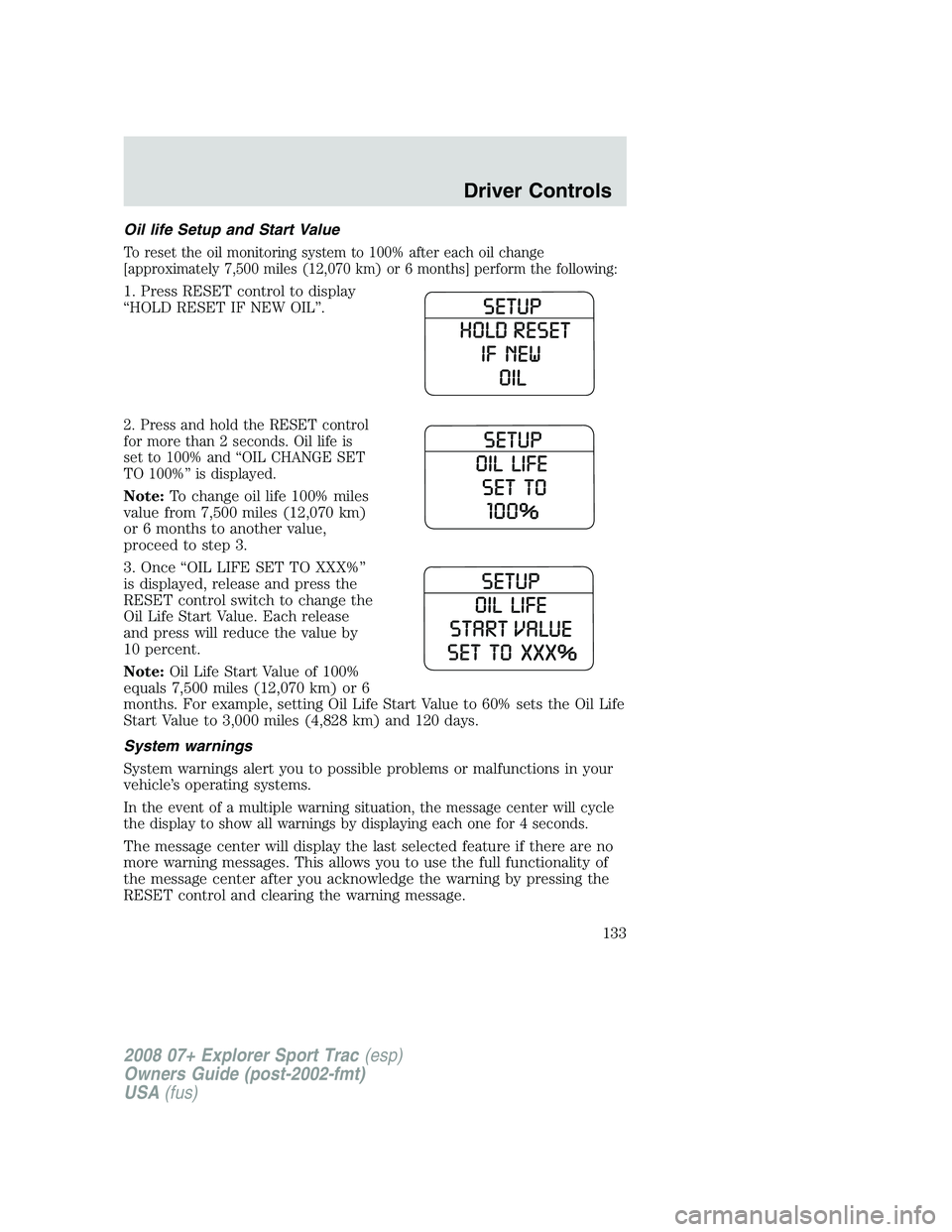 FORD EXPLORER SPORT TRAC 2008  Owners Manual Oil life Setup and Start Value
To reset the oil monitoring system to 100% after each oil change
[approximately 7,500 miles (12,070 km) or 6 months] perform the following:
1. Press RESET control to dis