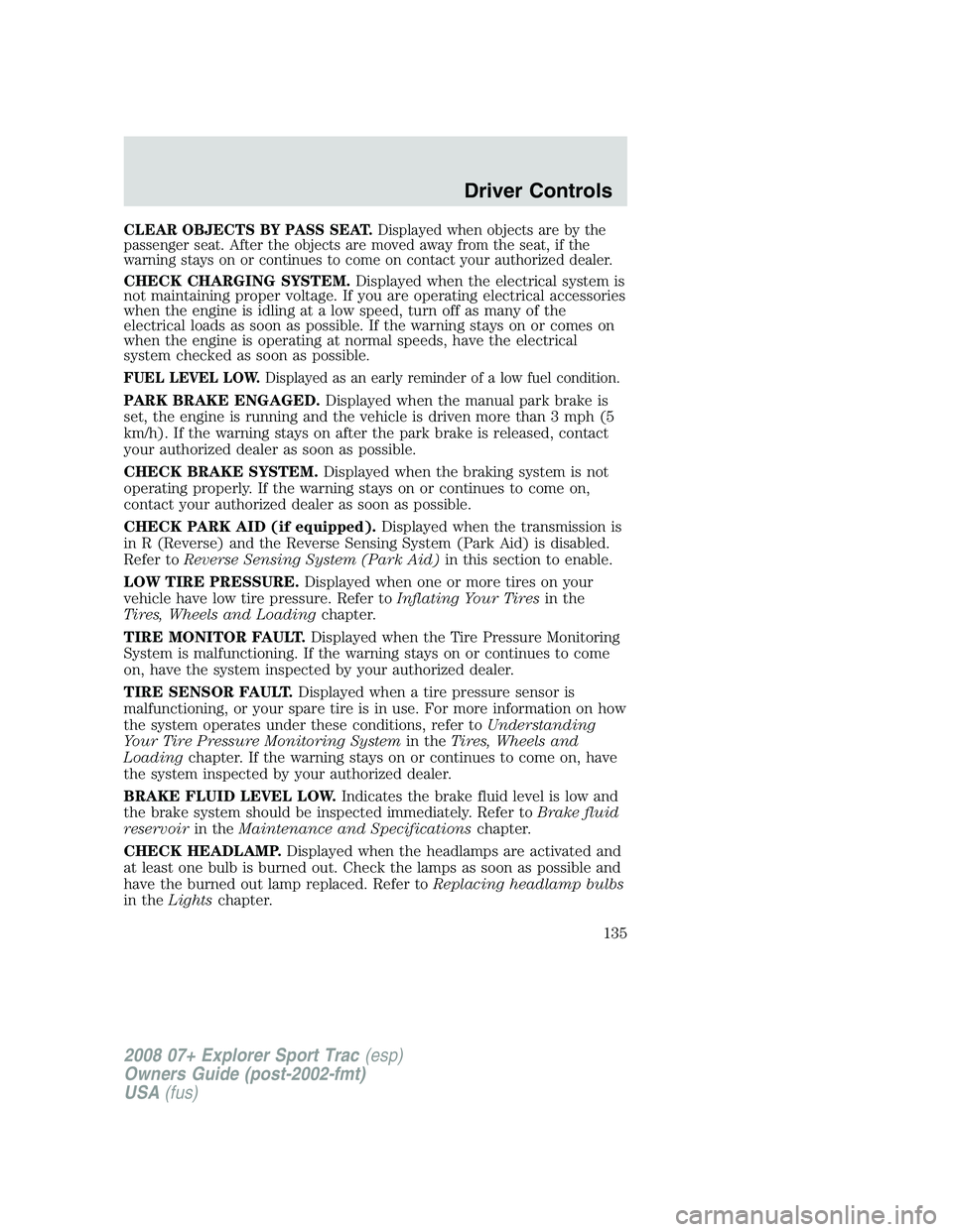 FORD EXPLORER SPORT TRAC 2008  Owners Manual CLEAR OBJECTS BY PASS SEAT.Displayed when objects are by the
passenger seat. After the objects are moved away from the seat, if the
warning stays on or continues to come on contact your authorized dea