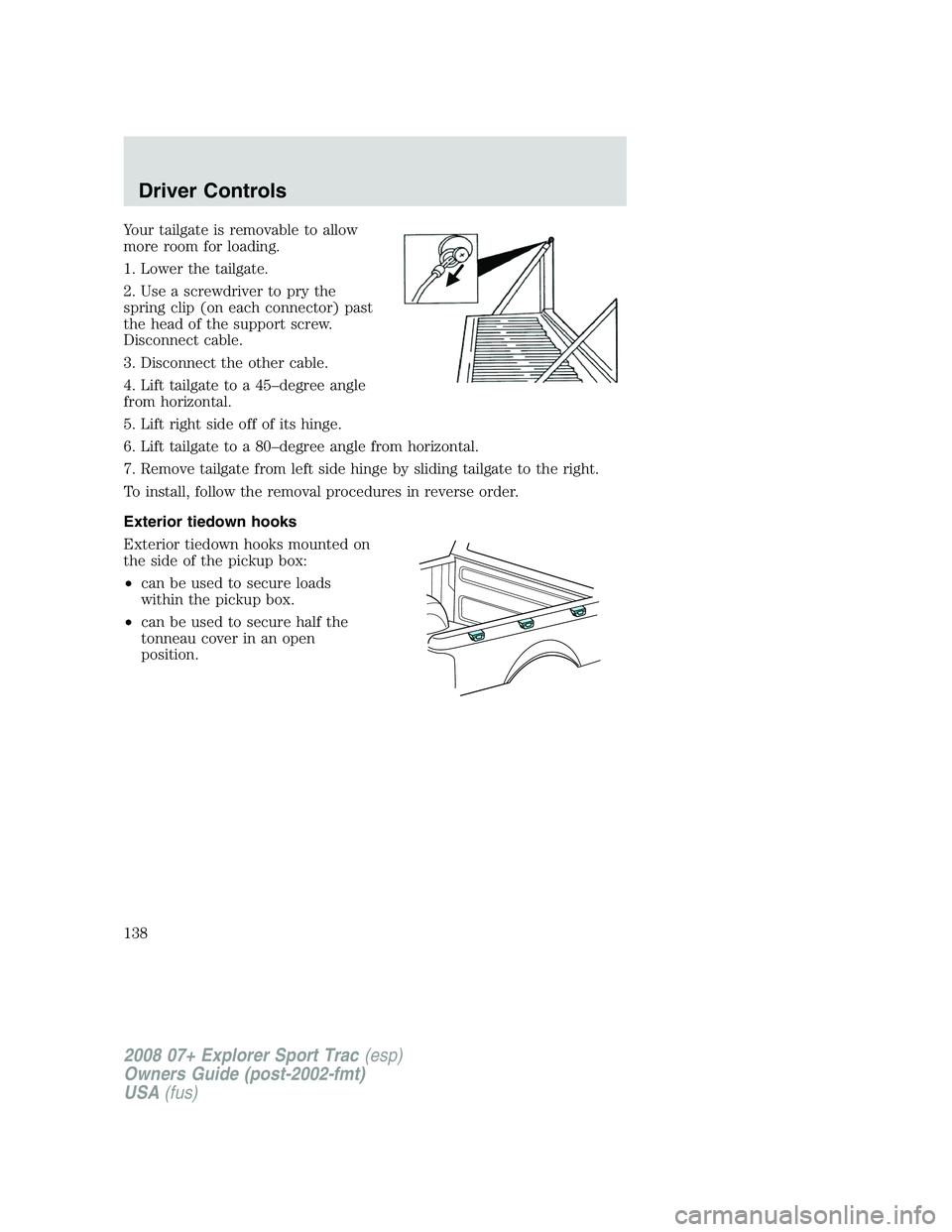 FORD EXPLORER SPORT TRAC 2008  Owners Manual Your tailgate is removable to allow
more room for loading.
1. Lower the tailgate.
2. Use a screwdriver to pry the
spring clip (on each connector) past
the head of the support screw.
Disconnect cable.
