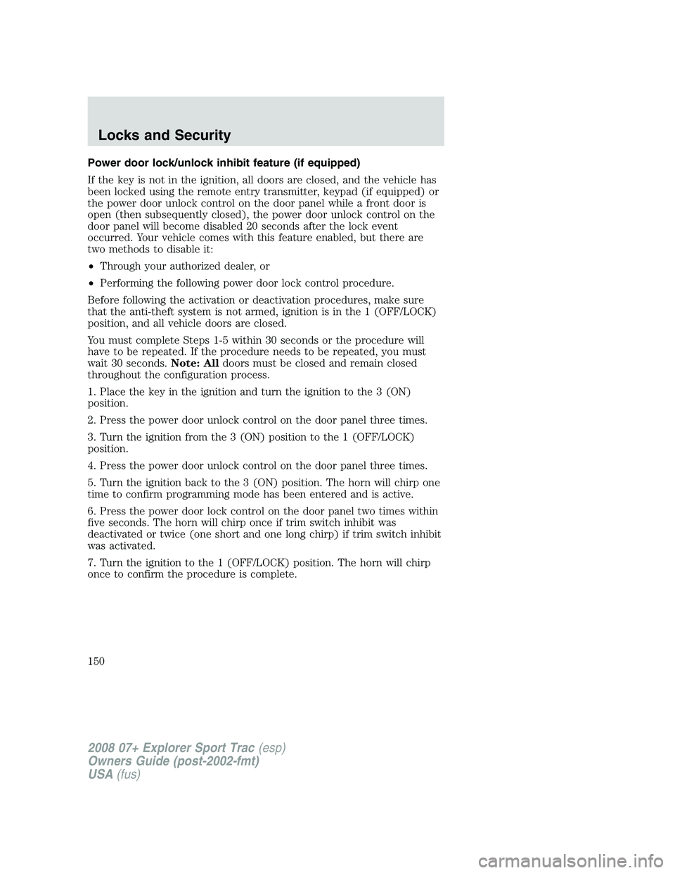 FORD EXPLORER SPORT TRAC 2008  Owners Manual Power door lock/unlock inhibit feature (if equipped)
If the key is not in the ignition, all doors are closed, and the vehicle has
been locked using the remote entry transmitter, keypad (if equipped) o