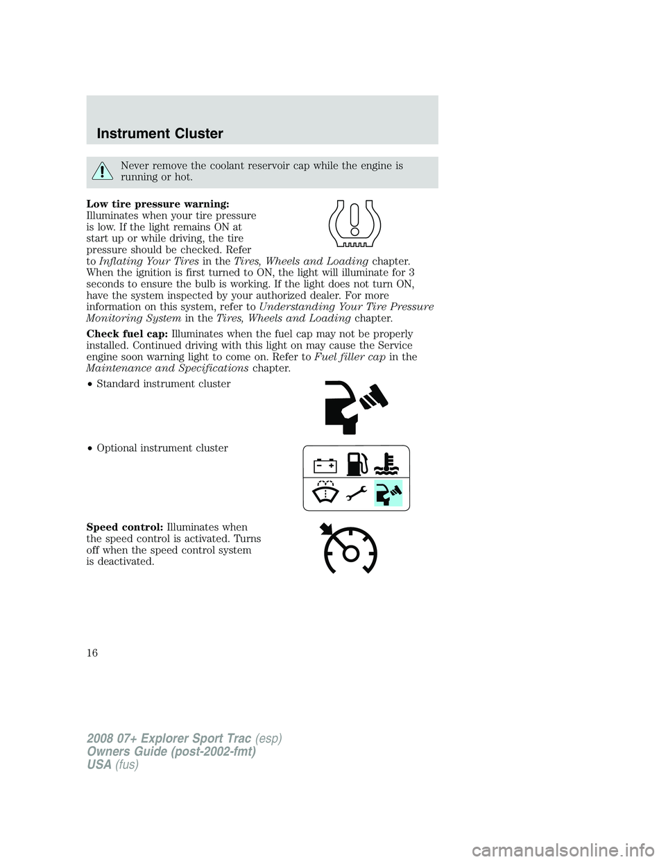 FORD EXPLORER SPORT TRAC 2008 User Guide Never remove the coolant reservoir cap while the engine is
running or hot.
Low tire pressure warning:
Illuminates when your tire pressure
is low. If the light remains ON at
start up or while driving, 