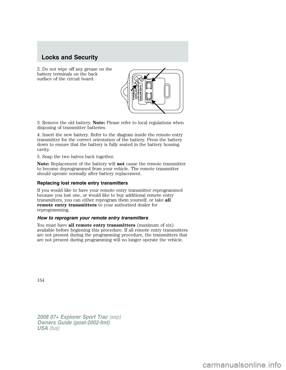 FORD EXPLORER SPORT TRAC 2008  Owners Manual 2. Do not wipe off any grease on the
battery terminals on the back
surface of the circuit board.
3. Remove the old battery.Note:Please refer to local regulations when
disposing of transmitter batterie